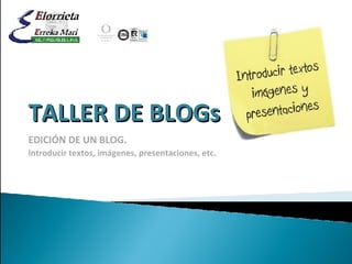 TALLER DE BLOGs EDICIÓN  DE UN BLOG . Introducir textos, imágenes, presentaciones, etc. 