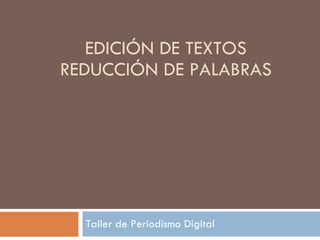 EDICIÓN DE TEXTOS REDUCCIÓN DE PALABRAS Taller de Periodismo Digital 