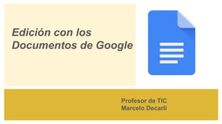 Edición con los
Documentos de Google
Profesor de TIC
Marcelo Decarli
 
