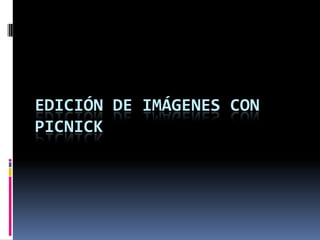 EDICIÓN DE IMÁGENES CON
PICNICK
 