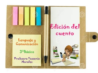 Edición del
cuento
Lenguaje y
Comunicación
3°Básico
Profesora Yessenia
Morales
 