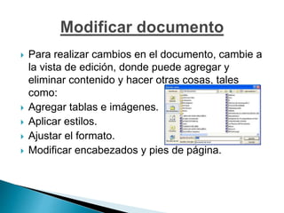  Para realizar cambios en el documento, cambie a
la vista de edición, donde puede agregar y
eliminar contenido y hacer otras cosas, tales
como:
 Agregar tablas e imágenes.
 Aplicar estilos.
 Ajustar el formato.
 Modificar encabezados y pies de página.
 