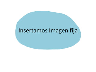 Insertamos Imagen fija
 