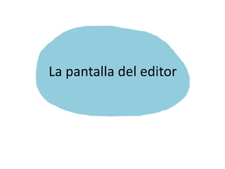 La pantalla del editor
 