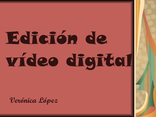 Edición de vídeo digital Verónica López 