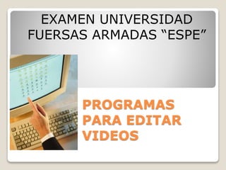 PROGRAMAS
PARA EDITAR
VIDEOS
EXAMEN UNIVERSIDAD
FUERSAS ARMADAS “ESPE”
 