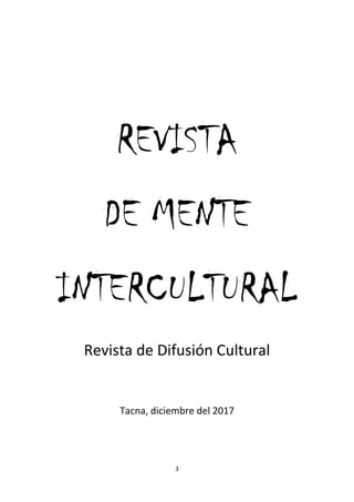 DE MENTE INTERCULTURAL REVISTA DE DIFUSIÓN CULTURAL
3
REVISTA
DE MENTE
INTERCULTURAL
Revista de Difusión Cultural
Tacna, diciembre del 2017
 