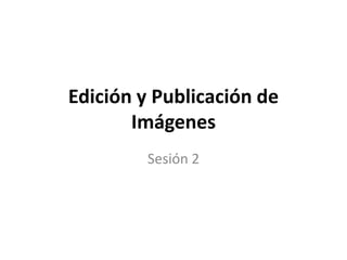 Edición y Publicación de Imágenes Sesión 2 