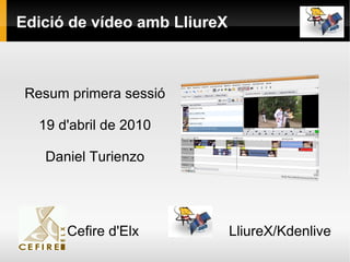 Edició de vídeo amb LliureX Resum primera sessió 19 d'abril de 2010 Daniel Turienzo Cefire d'Elx  LliureX/Kdenlive 