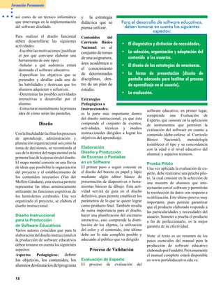 La gestión de la Zona Educativa de
Barinas, estado con un significativo
adelanto en lo que respecta a las
actividades relacionadas con la
incorporación de las Tecnologías de
la Información y la Comunicación
(TIC) en el ámbito educativo, ha
sido el motor que ha dado impulso al
desarrollo de interesantes proyectos
mediante los cuales día a día se
incorporan nuevos venezolanos al                                                    se llevó a cabo conjuntamente con la
maravilloso mundo de las TIC.                                                       colaboración de un grupo de sordos
                                                                                    y un docente especialista en lenguaje
A continuación, se presentan una serie                                              gestual. El proyecto se dirigió al
de textos producidos en ese estado, a
través de los cuales es posible palpar
la vocación y la motivación al logro
                                            BARINAS                                 área de deficiencias auditivas,
                                                                                    especialmente a la primera y segunda
                                                                                    etapa de educación básica, y también,
que caracteriza a quienes se dedican                                                a toda aquella persona interesada en
al fomento de la apropiación social de   innovación      Tecnológica-Educativa,     indagar sobre el Lenguaje Gestual o
las nuevas tecnologías en Barinas.       a través de los CBIT, con el fin de        Lengua de Señas.
                                         proporcionar soluciones efectivas a        Esta primera versión del Software
                                         las poblaciones más desasistidas. El       Educativo será distribuido en un
Desde que surgieron estos                I Proyecto Informático de Lenguaje         CD-ROM, el cual contiene textos,
espacios de aprendizaje en el año        Gestual, ha sido asistido y validado       imágenes, animaciones y videos
1999 los Centros Bolivarianos de         por la profesora Ifigenia Garrido y        donde se gestualiza el abecedario, los
Informática y Telemática (CBIT) y        Giovanny Bastidas, tutor del CBIT          números arábigos, la división político
gracias al apoyo del Lic. Nelson         Juan A. Rodríguez D. de la ciudad de       territorial de Venezuela, los colores,
Sánchez, Barinas se perfiló              Barinas.                                   los animales, entre otros aspectos que
como una entidad preocupada              La actividad en principio, ha sido         representan el vocabulario básico en
por la alfabetización tecnológica        dirigida a un grupo de estudiantes         estas etapas iniciales.
en todos sus municipios.                 sordos del 2do año del ciclo               Es importante que el sector educativo,
                                         diversificado mención informática,         las instituciones públicas y privadas, el
Actualmente, es el segundo
                                         del liceo Inspector Ender Bermúdez.        sector empresarial, las organizaciones
estado con mayor número de
                                         El equipo del CBIT se encuentra            no gubernamentales y la sociedad
CBIT en el país.                         muy satisfecho al contribuir con la        civil en general tomen conciencia y,
                                         formación integral de estos jóvenes        en forma enérgica y mancomunada,
LENGUAJE GESTUAL “Interactivo            deficientes auditivos (sordos), que        respondan a las necesidades de las
y Multimedia”. Una alternativa           claman por ser reconocidos en todos        personas discapacitadas, para la
informática para las personas con        los aspectos de su desenvolvimiento        consecución de la integración social
necesidades educativas especiales        como ciudadanos.                           que tanto necesita nuestro país.
(deficientes auditivos).                 La finalidad de esta iniciativa,
El proyecto informático de Lenguaje      materializada en un software, es                           Ing. Giovanny Bastidas
Gestual o Lengua de Señas nace           lograr una verdadera igualdad e                              Coordinador Técnico
gracias al apoyo de la Zona Educativa    inclusión social de las personas                           cbit_barinas@cantv.net
del estado Barinas para promover la      deficientes auditivos en cuanto al
                                         uso de las herramientas informáticas,
                                         para fortalecer el proceso de lectura-     La Informática Educativa
                                         escritura, promover la innovación          en Barinas:
                                         tecnológica-educativa      y    romper     Una experiencia donde los CBIT
                                         con los esquemas tradicionales             también son protagonistas.
                                         de enseñanza. Asimismo, permite            La exitosa experiencia con los software
                                         la transformación de los jóvenes           educativos estudiantiles producidos
                                         en verdaderos agentes activos, es          en Barinas pica y se extiende, gracias
                                         decir, administradores de su propio        al empeño del Director de la Zona
                                         aprendizaje.                               Educativa del estado, Lic. Nelson
                                         El proceso de investigación y desarrollo   Sánchez y a su equipo. El número de


                                                                                                                          
 