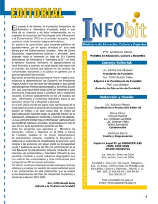 Por la Apropiación Social                  estudiantes y todas las personas
de las TIC                                 interesadas en mejorar la calidad de
La Fundación Bolivariana de informática    la educación, acceder a servicios tales               P L A N E S PA R A E L 2 0 0 4
y Telemática (Fundabit), cuya misión       como: información relacionada con
                                                                                                  Consolidar el modelo pedagógico establecido
es incorporar las Tecnologías de la        diversas disciplinas o áreas académicas,
                                                                                                  por Fundabit para el uso de las TIC en la
Información y la Comunicación (TIC)        enlaces      con   otras    instituciones
                                                                                                  educación, mediante la elaboración de un
en el proceso educativo para contribuir    educativas nacionales e internacionales,               manual para el docente de la escuela básica.
con la formación integral del individuo,   espacios para compartir experiencias en
                                           tiempo real y diferido, cursos y talleres              Creación de 250 nuevos CBIT como parte de
impulsa programas y proyectos                                                                     la primera etapa del Proyecto Mil CBIT.
destinados al desarrollo de competencias   a distancia, foros, concursos, juegos,
en el ciudadano venezolano, a fin de       servicio de publicaciones en la Web,                   Fortalecer los convenios de cooperación con
capacitarle para enfrentar con éxito       entre otros.                                           Alcaldías, Gobernaciones y otros entes, para
                                                                                                  ampliar el alcance y cobertura de los CBIT
los retos de la era del conocimiento       La Red Nacional de Actualización                       y beneficiar así a un mayor número de
y garantizar su incorporación en la        Docente mediante el uso Educativo de                   estudiantes y comunidades.
sociedad de la información.                la Informática y la Telemática (Renadit),
De acuerdo con los lineamientos            creada con el fin de desarrollar                       Continuar desarrollando el proyecto de la
establecidos en el Plan Estratégico                                                               Radio Educativa 103.9 FM, que tiene como
                                           planes de formación de carácter
de la Tecnología de la Información                                                                propósito contribuir en los procesos de
                                           continuo y permanente a docentes en                    enseñanza y aprendizaje a través de la difusión
y la Comunicación en el Sector             servicio, haciendo uso de las TIC y                    de programas culturales y educativos desde su
Educativo Nacional (PETICSEN),             con la participación de instituciones                  sede en el Ministerio de Educación, Cultura y
para la apropiación de las TIC por las     de educación superior y grupos                         Deportes.
comunidades educativas, Fundabit           organizados.
centra sus programas y proyectos en los
siguientes temas:

    1.	 Producción	y/o	adquisición	de	
        contenido	en	formato	digital.	
    2.	 Construcción	de	infoestructura	                                    LOGROS DEL 2003
        (dotación	y	conectividad).
                                              Inauguración de 93 Centros Bolivarianos de         contiene datos acerca de la ubicación geográfica, el
    3.	 Formación	de	recursos	humanos.                                                           personal y contacto en los CBIT.
                                              Informática y Telemática (CBIT), en los 23
    4.	 Soporte	y	mantenimiento	de	           estados del territorio nacional y la Capital del
                                                                                                 Adaptaciones a las necesidades locales de los
        infoestructura	y	contenido.		         país, para alcanzar un total de 174.
                                                                                                 sistemas de educación a distancia Claroline, Foro
    5.	 Promoción	de	emprendedores.           21.576 docentes y 180.245 alumnos de               Virtual y la Comunidad Virtual.
    6.	 Financiamiento.                       Educación Básica atendidos en el desarrollo de
                                                                                                 Realización de cursos y talleres presenciales
                                              proyectos pedagógicos, 96.057 personas de las
                                                                                                 orientados a la formación de docentes y técnicos en
                                              localidades cercanas a los CBIT instruidas en
                                                                                                 diversas áreas relacionadas con el uso de las TIC,
                                              cursos de computación e informática, así como
                                                                                                 la elaboración y la evaluación de proyectos, entre
                                              la alfabetización de 748 personas en la fase
                                                                                                 otros.
                                              uno de la Misión Robinsón de un total de 1.319
Programas generales                           censados.                                          Desarrollo de 50 prototipos de software educativo
Los     Centros    Bolivarianos      de                                                          por el personal de los CBIT.
Informática y Telemática (CBIT), son          Participación y apoyo de Gobernaciones,
                                              Alcaldías, Zonas Educativas y comunidades          Organización, apoyo y participación en eventos.
centros educativos dotados de recursos        en el desarrollo del proyecto CBIT, mediante
multimedia e informáticos, para brindar       donaciones y convenios de cooperación.             Construcción de la imagen de Fundabit.
a las escuelas y comunidad en general,        Desarrollo del Portal Educativo Nacional (www.     Lanzamiento del primer número de la revista
espacios para desarrollar proyectos           portaleducativo.edu.ve), conjuntamente con el      Infobit y distribución de 10.000 ejemplares a las
educativos mediante el uso de las TIC.        CNTI, como un espacio que concentra servicios      dependencias del Ministerio de Educación, Cultura
                                              educativos bajo formato Web.                       y Deportes, Zonas Educativas y a los CBIT de todo
El Portal Educativo Nacional (www.                                                               el país.
                                              Desarrollo de tres módulos del Sistema
portaleducativo.edu.ve), es un sitio Web      Automatizado para la Gestión Administrativa        Fortalecimiento de las emisiones de programas
creado bajo convenio con el Centro            de los Centros Bolivarianos de Informática         educativos a través de la Radio Educativa 103.9
                                                                                                 FM.
Nacional de Tecnologías de Información        y Telemática (Sagabit), en formato web, que
(CNTI), que permitirá a docentes,




 