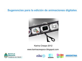 Sugerencias para la edición de animaciones digitales
Karina Crespo 2012
www.karinacrespocv.blogspot.com
 