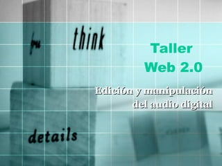 Taller  Web 2.0 Edición y manipulación  del audio digital   
