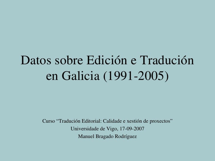 Datos sobre Edición e Tradución en Galicia (1991-2005) Curso “Tradución Editorial: Calidade e xestión de proxectos” Univer...