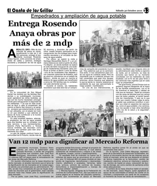 13
                              Empedrados y ampliación de agua potable
                                                                                                                                        Sábado 30 Octubre 2010




Entrega Rosendo
Anaya obras por
 más de 2 mdp
A
          MEALCO, QRO.- Más de dos            50 alumnos y docentes del jardín de
          millones de pesos en obras,         niños ‘Josefa Vergara’ participaron en la
          beneficiando a más de 2 mil         inauguración de una bodega para imple-
          500 personas, entregó el pre-       mentos escolares y el circulado de tan-
          sidente municipal, Rosendo          ques de agua potable.
Anaya Aguilar, entre acciones de empe-            Por último, se realizó la visita a
drado de calles y caminos, bodegas            Santiago Mexquititlán Barrio 3º, y en pri-
escolares y ampliación de red de agua         mera instancia se visitó el jardín de niños
                                              Y’a Mayho’, en donde también se realizó
                                              el corte del listón inaugural de una bode-
                                              ga de implementos escolares; para con-        miso de campaña del presidente munici-      alcalde manifestó que ninguna obra en
                                              tinuar el arribo al Barrio Loma de Shote      pal. “Hoy sabemos que ya no caminare-       su administración está hecha a capricho
                                              –una de las localidades más alejadas y        mos tanto, ni nos cansaremos para con-      de nadie, por el contrario, se trata de
                                              con mayores carencias de Amealco, que         tar con agua en nuestras casas. Pero es     acciones que fueron en su momento
                                              se ubica en colindancia con el estado de      importante que la cuidemos porque nos       conciliadas con los habitantes de cada
                                              México–, donde se puso en marcha el           han comentado que está muy escasa;          localidad, con el fin de dar paso firme a
                                              sistema de agua potable que beneficiará       entonces, ahora nosotros que sabemos        las carencias más urgentes que en cada
                                              a cerca de 100 familias que no contaban       lo que se siente no tenerla, estaremos al   lugar se presentaban.
                                              con este elemental servicio.                  pendiente de que sea aprovechada lo             De igual forma, precisó Anaya que su
                                                  Durante el evento, los habitantes         mejor posible”, manifestaron.               gobierno seguirá trabajando de la mano
                                              recordaron que esta obra fue un compro-           En una de sus intervenciones, el        de las familias amealcenses, con el fin
potable.                                                                                                                                de incentivar el desarrollo y calidad de
    En la comunidad de San Miguel                                                                                                       vida que se merecen. “Nada se compara
Deheti fue recibido por las familias resi-                                                                                              con las caras de felicidad que hoy vemos
dentes y su subdelegado municipal,                                                                                                      aquí de todos ustedes, al recibir benefi-
quien agradeció las obras recibidas, ya                                                                                                 cios tan importantes. Y esto es lo que
que son de mucha necesidad, principal-                                                                                                  hace que nuestro trabajo valga la pena,
mente para salvaguardar la seguridad de                                                                                                 el saber que podemos contribuir a cam-
los habitantes. Y es que en esta locali-                                                                                                biar sus vidas en aspectos tan esencia-
dad se llevó a cabo el empedrado del                                                                                                    les, como el agua potable y los caminos,
camino al Barrio San Antonio y al pante-                                                                                                que nos ayudan a traer otros beneficios
ón, accesos que anteriormente no podí-                                                                                                  como los de la salud y la seguridad”,
an ser utilizados, por el estado tan rústi-                                                                                             concluyó.
co en que estaban y que además en
época de lluvia contribuían a la inunda-
ción de las viviendas.
    En esta localidad destaca, además,
la ampliación de red de agua potable
para dos familias que no contaban con
este servicio, y sus representantes,
Valente Peña Bernardino y Teresa
García Ordóñez, las describen como
acciones que cambian para bien enor-
memente sus vidas.
    La gira de trabajo continuó hacia la




 E
comunidad de El Picacho, donde más de



 Van 12 mdp para dignificar al Mercado Reforma
            l presidente municipal, Gustavo Nieto            programa estatal Soluciones, entregó el proyecto de        Reforma significa poner fin al olvido en que se
            Chávez, así como el gobernador José              dignificación al Mercado Reforma, el cual abarca           encontraba este sector.
            Calzada Rovirosa, a través del programa          cuestiones de infraestructura y mejora a las áreas             En la reunión, Juan Pablo Mayorga, represen-
            Soluciones que coordina Juan José Ruiz           de andenes, locales, cocina y estacionamiento.             tante de la Secretaría de Desarrollo Sustentable, dio
            Rodríguez, anunciaron una inversión de               “El resultado final de inversión no fueron los 5       lectura al documento técnico de las mejoras que se
 12 millones 483 mil pesos para la remodelación de           millones de pesos que se anunciaron en un princi-          harán al mercado, entre las que destacan el cambio
 las áreas del Mercado Reforma.                              pio, sino 12 millones 483 mil pesos dividido en des-       de lámina traslúcida en la techumbre, cambio de
     En reunión informativa con la mesa directiva de         arrollo de ingenierías, demoliciones y desmantela-         instalación eléctrica, pintura en interiores y exterio-
 dicho mercado, el alcalde mencionó que el tema de           miento, albañilería y acabados, herrerías, tabla           res, cambio de loseta en pisos, colocación de duc-
 la dignificación de los mercados en la ciudad segui-        roca, pintura, pintura de cortinas de locales,             tos de drenaje, así como cambio de sanitarios entre
 rá siendo una prioridad para su administración. Por         techumbres e impermeabilización y manejo de                otras adecuaciones.
 ello, se dijo muy complacido de que se hayan dupli-         recursos sólidos”, señaló.                                     A nombre de la mesa directiva habló el secreta-
 cado los recursos que el gobernador José Calzada                J. Merced Aguilar, dirigente de la Federación de       rio del mercado, Jesús Alegría, quien agradeció el
 anunció hace tres meses para la dignificación de            Uniones de Comerciantes FUC, dijo que esta es una          apoyo de las autoridades al tiempo de confiar en la
 este mercado.                                               nueva página en la historia del pequeño comercio,          voluntad y comprensión por parte de los locatarios
     Por su parte, Juan José Ruiz, coordinador del           puesto que incrementar el apoyo al Mercado                 al momento de iniciar las obras de remodelación.
 