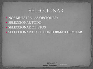 NOS MUESTRA LAS OPCIONES :SELECCIONAR TODOSELECCIONAR OBJETOSSELECCIONAR TEXTO CON FORMATO SIMILARSELECCIONAR01/06/2011FLOR MELO ERIKA MORALES