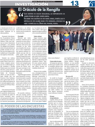 13
                                                                 Caracas, 23 al 30 de diciembre de 2012

                                INVESTIGACIÓN




ce desde junio de 2011, no      conllevaron a un debate          va. “Los líderes de AD, PJ,
hizo mejorías en el ya cal-     interno del cual no se habla     UNT, COPEI y ABP siguen
deado ambiente de la            mucho ante los medios de         jugando al negocio político
alianza política.               comunicación.                    y no a construir oposición”.

   El pasado 10 de diciem-          El arreglo                       Todos voltean
bre, el presidente Chávez           Mientras que varios              Edgar Gutiérrez, espe-
anunció al país su viaje a La   analistas, sostienen que la      cialista en opinión pública,
Habana, Cuba, para efec-        oposición no tiene múscu-        considera que Capriles hi-
tuar un nuevo tratamiento       lo, por lo que necesita for-     zo una apuesta al medirse
quirúrgico, y por primera       talecerse, razón por lo que      en los comicios regionales
vez, delegó en un Vicepresi-    coinciden en que “sería          y la prueba la superó exito-
dente el mando del país y la    una estupidez dar una pe-        samente, a pesar de que se
posible sucesión en el po-      lea en estas condiciones”,       critica su victoria modera-
der, de ocurrir alguna even-    hay quienes prefieren in-        da. Su adversario, apunta,
tualidad que le imposibili-     clinarse por que sólo Ca-        no era cualquiera, se trata-
tara regresar a Venezuela.      priles quede como líder          ba de un exvicepresidente
                                opositor, luego de los resul-    que contó con los recursos
    Durante esa cadena,         tados del pasado domingo.        del Estado y la eventuali-      dose contra Maduro”.           que Capriles se enfrente al    pues afirmaba que sus pa-
breve para lo que acostum-      Incluso hay quienes ya           dad de la enfermedad del                                       tercer vicepresidente en su    sos los daría oportuna-
braba Chávez antes de re-       adelantan pretensiones de        presidente Chávez. “Que-            Cartas sobre la mesa       carrera política -Nicolás      mente.
velarse cualquier porme-        iniciar una campaña para         dó como primera opción              Se barajan las opciones.   Maduro-, en una posible            Durante su alocución,
nor de su enfermedad, pi-       sacarle ventaja no sólo al       en la oposición. No crean       Se decía que Capriles sería    lucha por Miraflores, cues-    Capriles observó que el
dió considerar a Nicolás        sucesor de Chávez, tam-          que deban inventar un           el candidato opositor ante     tión que el analista políti-   cambio percibido está “a la
Maduro para una eventual        bién para aventajar a cual-      candidato desde cero”.          una posible elección presi-    co, Gabriel Reyes, no ve       vuelta de la esquina”, por lo
elección, a pesar de los ro-    quier otro contrincante                                          dencial, en caso de una fal-   obligatoria, aunque sea la     que pidió no abandonar a
ces en el Partido Socialista    que pudiera salir de las filas      Pensar en otra candida-      ta absoluta. De hecho, ya la   primera opción de la Uni-      los demás líderes. En ese
Unido       de     Venezuela    opositoras.                      tura, estratégicamente, es      MUD se reunió, en secreto,     dad.                           momento, usaba la gorra
(PSUV), no sólo con Dios-           Ángel Monagas sostiene       descabellado, en cuanto a       para tratar el tema.                                          tricolor que portó en la
dado Cabello sino con           que la oposición, en térmi-      liderazgo, penetración y                                          De cero a 20                campaña presidencial y
Francisco Arias Cardenas,       nos de mercadeo, se quedó        recursos que ya no alcan-          Se acordó en el grupo          Capriles pasó de la de-     que había dejado de llevar
electo gobernador del Zu-       sin clientes, pues su pro-       zan para una nueva cam-         crear una comisión evalua-     rrota a la victoria en poco    desde su derrota el 7 de oc-
lia y militar participante de   ducto no gusta y las condi-      paña política, ante la pérdi-   dora de la situación y que     más de dos meses, y el ha-     tubre.
la asonada golpista prota-      ciones para venderse no la       da de gobernaciones cla-        Capriles sería el candidato,   ber retenido la goberna-
gonista por el Primer Man-      favorecen, por lo que re-        ves. Aun así, Gutiérrez ad-     tras su victoria en Miranda,   ción del estratégico estado       Varios de los potencia-
datario.                        quiere buscar mejores es-        mite que los escenarios de      pero hay otra vertiente. Vo-   de Miranda lo mantiene vi-     les candidatos opositores
                                cenarios, incluso creando        discusión política siempre      ces disidentes advirtieron     vo en un eventual escena-      quedaron en el camino, in-
   Este anuncio sirvió para     un mejor vendedor.               existirán y privarán intere-    que debía medirse con          rio electoral presidencial     cluyendo al gobernador
que a algunos dirigentes de                                      ses, pero estratégicamente      otras figuras opositoras,      en 2013.                       zuliano, Pablo Pérez, quien
la oposición demostraran           De acuerdo a informa-         Capriles es el líder opositor   como Ledezma o Aveledo.                                       perdió ante Francisco
su ambición de poder de         ción que maneja, existen         en este momento. “Sería                                           Tras el triunfo de 50,35%   Arias Cárdenas, excompa-
forma inmediata, situa-         sectores de la MUD que           bueno escuchar otro plan-           El mata                    frente a 46,13% de Jaua, Ca-   ñero de armas de Chávez.
ción que generó alarma en       han negociado con el Go-         teamiento para rebatirlo,           vicepresidentes            priles anunció que la “Ve-     Algunos dirigentes oposi-
la directiva de la MUD. Es-     bierno, mientras que otros       pero no veo a otra persona          Capriles obtuvo la ma-     nezuela que soñamos está       tores consultados han sos-
tos intereses personalistas     permanecen a la expectati-       en el corto plazo midién-       yoría de votos en Miranda,     muy cerca, cerquita”, aun-     tenido que aún no está
                                                                                                 mientras que su conten-        que rechazó las preguntas      planteado un escenario de
                                                                                                 dor, Elias Jaua, se quedó      respecto a si propondría su    nuevas elecciones en la
EL PODER DE LAS ENCUESTAS                                                                        atrás. Durante un par de
                                                                                                 años el oficialista se des-
                                                                                                                                nombre para unos nuevos
                                                                                                                                comicios.
                                                                                                                                                               MUD.

     Con el llamado abierto a elecciones y Maduro a la cabeza del Ejecutivo, y práctica-
                                                                                                 empeñó como Vicepresi-                                           Eso no relega las indi-
 mente con la maquinaria del Partido Socialista Unido de Venezuela y del Estado, se re-
 cuerda las encuestas que rodaban antes del 7 de octubre, cuando también había rumo-             dente de la República, al         “Eso no está planteado,     rectas de Capriles, quien
 res sobre la enfermedad de Chávez.                                                              igual que Diosdado Cabe-       en el país no estamos tra-     ha asomado que los vene-
                                                                                                 llo, quien también resultó     bajando sobre hipótesis o      zolanos buscan un gobier-
    Si bien la mayoría dio números a favor de la opción finalmente vencedora: el presi-
 dente Chávez, sobre su rival, Henrique Capriles Radonski, los dígitos cambiaban cuan-           derrotado en 2008 por el       escenarios. Son otros los      no que resuelva los proble-
 do se le ponía a competir contra los potenciales sucesores: Elías Jaua, Nicolás Maduro y        gobernador reelecto.           que han planteado escena-      mas de los ciudadanos,
 Diosdado Cabello.
                                                                                                                                rios, pero la llama del cam-   “que no excluya, que nos
     De acuerdo con un estudio efectuado por Datanálisis a mil 300 habitantes en todo el            Ante la enfermedad del      bio se prendió, está cerca”,   hable a todos, y lo vamos a
 territorio, Capriles obtenía 33,4% vs. 29,5% de Elías Jaua, igual cantidad contra el 20%        presidente Chávez, está        aseguró, aunque más tem-       tener. Ese gobierno viene,
 de Diosdado Cabello y 33,7% si se enfrentaba a un Nicolás Maduro que tenía 23,3%.
                                                                                                 abierta la posibilidad de      prano no lo descartaba,        no tengan dudas”.
 