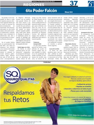 37
                                                         Caracas, 23 al 30 de diciembre de 2012

                                         REGIONES
                                             6to Poder Falcón                                                       Eliezer Sirit


   El pasado 16 de dic-      al Registro Electoral,      riesgo. Los CDI, centros    horas murieron solo en        estado Falcón. Grupos        alineados, y de la cor-
iembre se llevó a cabo       incluso con un padrón       de salud bandera de la      Coro más cinco personas       musicales,    regionales     riente del Comandante.
el séptimo proceso elec-     más grande obtuvo 50        seudo revolución, no        por simples discusiones.      y nacionales, estarán        En la oposición dos, uno
toral regional desde que     mil votos menos a los       tienen medicamentos ni      Los enfrentamientos en-       animando estas festivi-      del Movimiento inde-
se inició el proceso de      obtenidos en el año 2008    material médico quirúr-     tre bandas también se         dades que en el tiempo       pendiente Goyova y uno
descentralización       en   cuando fue por primera      gico para enfrentar con     han puesto de manifies-       se han convertido en         de AD, siendo suplentes
Venezuela. Este proceso,     vez electa gobernadora      éxito los casos de en-      to en los últimos días. Se    un atractivo turístico       del de AD un copeyano y
efectuado en una fecha       del estado. La monu-        fermedad o situaciones      nota más la presencia en      nacional e internac-         de Goyova un adeco.
atípica, fuera del contex-   mental campaña publici-     de emergencia que se les    la calle de efectivos de la   ional; “los locos de La
to tradicional y cultural,   taria surtió poco efecto,   presenten; no obstante,     Guardia Nacional y de         Vela” también forman            Aeropuerto de Coro
dejó como resultado la       el chantaje, la presión y   voceros del gobierno        la policía regional, pero     parte de una expresión          El aeropuerto José
abstención más alta y        el maletinazo puesto en     niegan esta terrible re-    esto parece efectivo por      popular y cultural de        Leonardo       Chirinos,
sin precedente en mues-      marcha el domingo por       alidad que tanto afecta a   los hechos que vienen         los veleños, quienes         luego de varios me-
tra historia electoral.      la tarde pudieron haberle   nuestro pueblo.             ocurriendo con mayor          con al ritmo del tambor      ses cerrado, abrió de
                             dado algunos votos que no                               frecuencia y que tienen       rompen barreras.             nuevo sus puertas. La
   En el estado Falcón       lograron cautivar durante      Violencia                a la población viviendo                                    inversión       realizada
la no participación fue      la campaña electoral.          insoportable             en zozobra y perma-              Diputados electos         en la pista de aterri-
del 50% y las cifras en                                     Lo que para muchos       nente angustia.                  Varias       fracciones   zaje merece su recono-
números, con relación           Salud sigue en crisis    parecía un sueño o una                                    políticas harán vida en      cimiento, lo lamenta-
a los eventos electorales       En Falcón, la salud      película de acción en          Locos de La Vela           el Consejo Legislativo a     ble es que solo dos días
efectuados      reciente-    continua grave, los am-     nuestra región hoy es          Ya listos los pre-         partir del próximo 5 de      a la semana hay vuelo
mente, es abismal. La        bulatorios colapsados,      una realidad, la violen-    parativos para -una vez       enero por la corriente       desde el terminal aéreo
recién reelecta gober-       la emergencia del hospi-    cia se ha apoderado de      más- celebrar la tradi-          oficialista, que obtu-    hasta Maiquetía. Es-
nadora logró obtener         tal no acepta pacientes     media sociedad. Al mo-      cional fiesta de disfraces    vo la mayoría de diputa-     peremos que las cosas
tan solo el 24% de los       que no presenten un         mento de escribir esta      y concursos en La Vela,       dos; hay del MEP, del        mejoren para satisfac-
votos correspondientes       cuadro clínico de alto      nota, en menos de 24        municipio Colina del          PSUV, alineados y no         ción de los falconianos.

                                                                             Publicidad
 