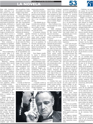 53
                                                     Caracas, 23 al 30 de diciembre de 2012

                           LA NOVELA
bían sido insepara-       por su padrino. Toda-      tencia otra canción.      tane al Don–. Le llamé     terminar una pelícu-          – Padrino; no pue-
bles, cantaban y sa-      vía amaba a los viejos       Sólo Don Corleone,      cinco veces después        la? Si el maquillador      do cantar. Se ve que
lían juntos con chi-      amigos como Nino           de pie en un rincón,      de mi divorcio, pero       ha realizado un buen       me ha pasado algo en
cas, hasta que Johnny        Valenti. Muchos de      parecía como fuera de     Tom siempre me dijo        trabajo, se acuesta        la voz. Los médicos no
empezó a hacerse fa-      los invitados habían       lugar. Con voz alegre,    que estaba usted fue-      con él. Si el cámara le    saben qué puede ser.
moso y a cantar por la    visto a Johnny y a Ni-     cuidando de no ofen-      ra, o que se hallaba       ha sacado unos bue-           Hagen y el Don lo
radio. Cuando se mar-     no     cantar    juntos    der a sus invitados,      muy ocupado. Supuse        nos primeros planos,       miraron con expre-
chó a Hollywood para      cuando no eran más         gritó:                    que se sentía disgus-      se lo lleva al cameri-     sión de sorpresa, ya
participar en diversas    que dos muchachos,           – Mi ahijado ha re-     tado conmigo.              no y le permite dis-       que Johnny se había
películas, telefoneó a    cuando nadie imagi-        corrido cinco mil kiló-      Don Corleone esta-      frutar de su cuerpo.       expresado con pala-
Nino y le prometió        naba que Johnny            metros para honrar-       ba llenando los vasos      La muy zorra se sirve      bras entrecortadas, y
que le conseguiría un        Fontane llegaría a      nos a todos; ¿es que      con Strega.                de su cuerpo como yo       siempre había sido un
   contrato para una      tener en sus manos el        nadie piensa darle         – Todo olvidado.        utilizo la calderilla:     muchacho duro.
sala de fiestas. Pero     corazón de cincuenta       un vaso de vino?          ¿Puedo hacer algo por      para dar propinas. Es         – Mis dos películas
luego se olvidó de ha-    millones de mujeres.         Al instante, Johnny     ti? Me cuesta creer        una mala mujer en-         dieron mucho dinero
cerlo. Ahora, al ver a       Acabada      aquella    Fontane se encontró       que me necesites.          gendrada por el mis-       –continuó–. Era una
Nino, con su alegre y     segunda canción, Jo-       con una docena de            Eres un hombre fa-      mísimo diablo.             estrella muy cotizada.
burlona sonrisa de al-    hnny saltó al suelo        vasos para escoger.       moso y muy rico ¿no           – ¿Cómo está tu fa-     En cambio ahora me
coholizado, el viejo      para subir al estrado a    Bebió un sorbo de ca-     es cierto?                 milia? –le interrum-       echan a la calle. El je-
afecto se reavivó.        la novia, que quedó        da uno y corrió a abra-      Johnny vació el va-     pió Don Corleone con       fe de los estudios
   Nino comenzó a         de pie entre él y Nino.    zar a su padrino. Al      so de un sorbo e hizo      aspereza.                  siempre me ha odia-
rasguear la mandoli-      Ambos hombres se           hacerlo, murmuró al-      ademán de que el Don          – Creo que me por-      do, y ahora ha podido
na. Johnny Fontane        miraron ferozmente,        go al oído del Don,       volviera a llenárselo.     té bien –contestó Jo-      vengarse.
apoyó la mano sobre       como si fueran a pe-       quien le acompañó al         – No soy rico, Padri-   hnny,     titubeando–.        – ¿Y por qué te odia?
el hombro de su ami-      garse, y Nino empezó       interior de la casa sin   no –dijo en tono que       Después del divorcio,      –preguntó Don Cor-
go.                       a rasguear las cuerdas     perder tiempo.            quería ser despreocu-      a Ginny y a los niños      leone en tono severo,
   – Ésta va dedicada a   de la mandolina con                                  pado–. Voy de baja.        les di más de lo que       de pie frente a su ahi-
la novia –dijo, y si-     rabia. Era una vieja          Tom Hagen tendió       Tenía usted razón.         dictaminó el juez. Voy     jado.
guiendo el compás         costumbre, una bata-       la mano a Johnny          Nunca debería haber        a verlos una vez por          – Como usted ya sa-
con el pie, cantó una     lla burlona, en la que     cuando éste entró en      dejado a mi esposa y a     semana. Los echo           be, yo cantaba para
obscena canción sici-     uno de los dos canta-      el despacho.              los niños por aquella      mucho de menos,            las organizaciones li-
liana de amor.            ba una estrofa que            Johnny se la estre-    vagabunda con la que       tanto que a veces creo     berales, a pesar de
   Mientras     Johnny    molestaba a su rival, y    chó y se limitó a mur-    me casé después. No        que voy a volverme lo-     que usted me aconse-
cantaba, Nino movía       luego, el otro cantaba     murar un saludo frío,     me extraña que se dis-     co –hizo una pausa         jó que no lo hiciera.
expresivamente       el   otra más hiriente y        totalmente desacorde      gustara conmigo.           para servirse otro va-     Bien, pues a Jack
cuerpo. La novia son-     burlona todavía. Al fi-    con su cordialidad           – Estaba preocupa-      so–. Ahora, mi segun-      Woltz no le gustaba y
reía con orgullo y to-    nal, acababan can-         habitual. Hagen, na-      do por ti, ni más ni       da esposa se ríe de mí     me llamaba comunis-
dos los invitados ex-     tando los dos a coro.      turalmente, se sintió     menos. Después de          porque no compren-         ta, pero no logró ha-
presaban       ruidosa-   Con exquisita corte-       un poco molesto, pe-      todo, eres mi ahijado      de mis celos. Me lla-      cerme desistir. Luego
mente su aprobación.      sía, Johnny dejó que       ro no dio demasiada       ¿no? –dijo el Don, en-     ma pobre diablo anti-      le robé una chica que
A la mitad de la can-     la voz de Nino ahoga-      importancia al asun-      cogiéndose de hom-         cuado y se burla de mi     él se reservaba. Fue
ción, todos seguían el    ra la suya, y que la no-   to. Era uno de los in-    bros. Johnny andaba        forma de cantar. An-       sólo cosa de una no-
compás con el pie y al    via se fuera con él; en    convenientes de ser el    de un lado a otro de la    tes de salir hacia aquí,   che, y en mi descargo
   final de cada estro-   pocas palabras: se de-     hombre de confianza       estancia.                  le di una buena pali-      puedo asegurar que
fa coreaban las últi-     jó vencer.                 del Don.                     – Estaba loco por       za; eso sí, sin tocarle    fue ella la que vino de-
mas palabras, todas          Cuando al final los        – Cuando recibí la     esa zorra con cara de      la cara, pues está en      trás de mí. ¿Qué podía
con doble sentido.        tres se abrazaron, los     invitación comprendí      ángel, la más rutilan-     pleno rodaje. Le pe-       hacer yo?
   Cuando termina-        aplausos fueron atro-      que mi padrino ya no      te estrella de Ho-         gué duro, en los bra-         Después, la muy
ron, los aplausos fue-    nadores. Los invita-       estaba enfadado           llywood. ¿Sabe usted       zos y en las piernas,      zorra de mi segunda
ron tan fuertes, que      dos pedían con insis-         –dijo Johnny Fon-      qué hace después de        pero ella continuó         esposa se dedica a vi-
Johnny, después de                                                                                        riéndose de mí.            vir su vida sin tener-
   carraspear, se dis-                                                                                       Hizo una breve          me en cuenta para na-
puso a cantar otra                                                                                        pausa para encender        da. Además, Ginny y
canción.                                                                                                  un cigarrillo y añadió:    los niños no quieren
   Todos estaban or-                                                                                         – Mire, Padrino: en     saber nada de mí, a
gullosos de él. Era                                                                                       estos momentos, para       menos que me arrodi-
uno de ellos y había                                                                                      mi la vida carece de       lle ante ellos. Y ahora,
llegado a convertirse                                                                                     valor.                     para colmo de males,
en un cantante famo-                                                                                         – Estos son proble-     no puedo cantar. Dí-
so, en un astro cine-                                                                                     mas que yo no puedo        game, padrino ¿qué
matográfico que se                                                                                        solucionar –se limitó      diablos voy a hacer?
acostaba con las mu-                                                                                      a decir Don                   La cara de Don Cor-
jeres más deseadas                                                                                           Corleone–. Y ahora,     leone era una másca-
del mundo. Sin em-                                                                                        dime ¿qué ocurre con       ra de extrema frial-
bargo, había hecho                                                                                        tu voz?                    dad.
un viaje de casi cinco                                                                                       La segura y simpá-         No se pierda la con-
mil kilómetros para                                                                                       tica expresión de Jo-      tinuación de este capí-
asistir a la boda, con                                                                                    hnny Fontane sufrió        tulo en la próxima
lo que demostraba el                                                                                      una repentina muta-        edición del semanario
respeto que sentía                                                                                        ción.                      6to Poder
 