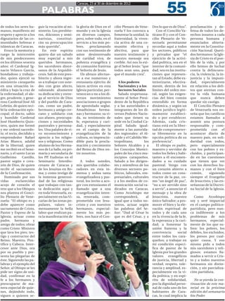 55
                                                        Caracas, 23 al 30 de diciembre de 2012

                              PALABRAS
de todos los seres hu-      guir la vocación al mi-     la gloria de Dios en el    cilio Plenaro de Vene-     Dos lo que es de Dios”.    proclamación y de-
manos, manifiesto mi        nisterio. Los presbíte-     mundo y en la Iglesia      zuela Y los convoco a         Con el Concilio Va-     fensa de todos los de-
respeto y aprecio a los     ros, diáconos y semi-       en diversos campos,        fomentar la unidad, la     ticano II y con el Con-    rechos innatos a cada
dignatarios de las co-      naristas, constitui-        pero, sobre todo, en el    fraternidad, la viven-     cilio Plenario de Ve-      persona humana y
munidades hebreas e         rán su preocupación         servicio a los más po-     cia activa de una co-      nezuela permítanme         enunciados abierta-
islámicas de Caracas.       más querida”.               bres,    proclamando       munión efectiva y          recordar aquí a todos      mente en la Constitu-
   Evoco la memoria y          En este espíritu         con sus testimonio de      afectiva, para que         los sectores, públicos     ción Nacional. Queri-
ruego la intercesión        quiero dar un saludo        amor desinteresado         nuestro testimonio y       y privados que “el         dos hermanos: la Igle-
de mis predecesores         muy especial a mis          de caridad viva, de        nuestro mensaje sea        ejercicio de la activi-    sia de Cristo es el pue-
en los últimos sesenta      queridos hermanos,          pobreza evangélica y       creíble. Así nos lo exi-   dad política, sea en el    blo de la vida, y por
años: el Cardenal Ig-       los sacerdotes dioce-       de comunión fraterna       ge el Señor Jesús: “que    interior de la comuni-     ello hemos de luchar
nacio Velasco García,       sanos de la Arquidió-       el Señorío de Jesús.       todos sean uno, para       dad, sea en las institu-   contra la delincuen-
bondadoso y trabaja-        cesis. Salí de este pres-      Un abrazo afectuo-      que el mundo crea”.        ciones que represen-       cia, la violencia, la in-
dor, quien ejerció su       biterio y ahora regre-      so a ese numeroso y                                   tan al Estado, debe ex-    justicia y la impuni-
ministerio caraqueño        so a trabajar con uste-     entusiasta ejército de        A los poderes           teriorizarse, efectiva-    dad, especialmente
en una situación in-        des con gran afecto,        laicos activos en esta        Nacionales y a los      mente, dentro de los       en relación a los deli-
édita y bajo la cruz de     valorando altamente         Iglesia particular, per-      Sectores Sociales       límites del orden mo-      tos que atentan con-
la enfermedad; el ale-      su dedicación y entre-      tenezcan o no a los di-       Saludo respetuosa-      ral, según las exigen-     tra la vida humana
gre, prudente, y gene-      ga al servicio de Dios      versos movimientos         mente al Señor Presi-      cias del bien común        que nunca deben
roso Cardenal José Alí      y del pueblo de Cara-       asociaciones o grupos      dente de la República      entendido en forma         quedar sin castigo.
Lebrún, de quien reci-      cas, como un padre,         de apostolado seglar.      y a las autoridades e      dinámica, y según un          El Concilio Plenaro
bí la ordenación epis-      hermano y amigo cer-        Amadísimas herma-          integrantes de los di-     orden jurídico legíti-     de Venezuela nos en-
copal; el docto, sabio      cano y solidario con        nas y hermanos: su vi-     versos Poderes Nacio-      mamente estableci-         seña que los católicos
y humilde Cardenal          sus afanes, preocupa-       da, su testimonio de       nales que tienen su        do o por establecer.       estamos llamados a
José Humberto Quin-         ciones y necesidades        fe, esperanza y cari-      sede en la Ciudad Ca-      Además, cada cris-         asumir una postura
tero, quien me formó        pastorales y persona-       dad, y especialmente       pital. Saludo igual-       tiano está en la liber-    responsable y com-
y me ordenó sacerdo-        les. Una palabra de vi-     en el campo de la          mente a las autorida-      tad de comprometer-        prometida con el
te; el recio, decidido y    vo reconocimiento y         evangelización de la       des regionales: el Al-     se libremente en la        acontecer diario de
emprendedor Rafael          aprecio a los religio-      cultura, es imprescin-     calde y el Cabildo Me-     opción política de su      nuestro país, en soli-
Arias Blanco, adalid        sos y religiosas. Como      dible para la procla-      tropolitano,         los   preferencia”.              daridad con todos,
de la libertad, quien       alumno de los Herma-        mación y crecimiento       Señores Alcaldes y a          El obispo es padre,     pero especialmente
me recibió en el Semi-      nos de La Salle, en pri-    del Reino de Dios en-      los Concejos Munici-       maestro y servidor de      con los pobres y ex-
nario, y el santo Lucas     maria y secundaria de       tre nosotros.              pales de los cinco mu-     todos los fieles y habi-   cluidos, y participan-
Guillermo       Castillo,   los PP. Eudistas en el                                 nicipios caraqueños.       tantes a él encomen-       do en las cuestiones
pastor según e cora-        Seminario Interdio-            A todos ustedes,        Saludo a los dirigen-      dados a su cuidado         que tienen que ver
zón de Dios, de quien       cesano de Caracas y         mis queridos colabo-       tes y miembros de los      pastoral. Vengo con        con los derechos hu-
recibí el sacramento        de los Jesuitas en Ro-      radores en esta in-        diversos sectores po-      un corazón abierto a       manos y con el bien
de la Confirmación.         ma; y como testigo de       mensa y ardua tarea        líticos, laborales, em-    todos como un cons-        común,        siguiendo
   Iluminado por sus        la inmensa generosi-        evangelizadora y pas-      presariales, culturales    tructor de la paz, co-     siempre el Evangelio
vidas      esclarecidas     dad de las religiosas       toral, los invito a aco-   y a los medios de co-      mo “un ángel de paz”,      de Jesucristo, y las en-
acojo de corazón el         que trabajan con tan-       ger con entusiasmo el      municación social ra-      “no a ser servido sino     señanzas de la Doctri-
reto que a los Obispos      ta dedicación aquí y        llamado que a una          dicados en Caracas.        a servir”, a anunciar el   na Social de la Iglesia.
nos plantea el Conci-       en toda Venezuela, es-      evangelización inten-      Como Arzobispo me          mensaje y la obra de
lio Plenario de Vene-       pecialmente en las Vi-      sa, renovada, com-         corresponderá,        al   Jesucristo,     nuestro       Como      Arzobispo
zuela: “El obispo es y      carías de las zonas po-     prometida con Jesu-        igual que a todos no-      único Salvador; a pro-     soy y seré imparcial
debe aparecer como          pulares, valoro in-         cristo y con nuestros      sotros, actuar según       mover el bien y la ele-    en el campo político-
sacramento de Cristo,       mensamente la bella         hermanos, especial-        las palabras del Se-       vación espiritual de       partidista, pero nun-
Pastor y Esposo de la       labor que realizan pa-      mente los más po-          ñor: “Dad al César lo      todos y de cada uno        ca indiferente a los
Iglesia; actuar como        ra la manifestación de      bres, nos hace el Con-     que es del César, y a      en la vivencia de la fe,   problemas de mis
padre, hermano y                                                                                              la esperanza y la cari-    hermanos, especial-
amigo de todos; obrar                                                                                         dad; a fomentar la         mente de los que su-
como Cristo: Ministro                                                                                         unión fraterna y la        fren: los pobres, los
que lava los pies; tes-                                                                                       convivencia       social   débiles, los excluidos,
tigo y constructor del                                                                                        entre todos los cara-      los presos por cual-
Reino; Maestro, Pon-                                                                                          queños; a trabajar en      quier causa. Y eso
tífice y Cabeza. Inter-                                                                                       mi condición especí-       mismo pido a todos
cesor ante Dios, ora                                                                                          fica de pastor de la       mis sacerdotes y reli-
por su pueblo y pre-                                                                                          Iglesia por los grandes    giosos: estamos lla-
senta las plegarias de                                                                                        valores evangélicos        mados a servir a Cris-
éste. Siguiendo las pa-                                                                                       de justicia, libertad y    to y a todos nuestros
labras y el ejemplo del                                                                                       verdad, respeto, tole-     hermanos sin distin-
Señor, al Obispo se les                                                                                       rancia y amplitud, es-     ción, y sin parcializa-
pide ser signo de uni-                                                                                        pecialmente en la vi-      ción partidista.
dad, confirmar en la                                                                                          da política; y en espí-
fe a los hermanos y                                                                                           ritu de solidaridad,          No se pierda la con-
preocuparse de ma-                                                                                            por la dignidad perso-     tinuación de este ma-
nera especial de quie-                                                                                        nal de cada uno de los     terial en la próxima
nes, dejándolo todo,                                                                                          habitantes de Cara-        edición del semanario
siguen o quieren se-                                                                                          cas, lo cual implica la    6to Poder
 