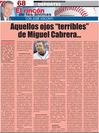 68
                                                                                   Caracas, 23 al 30 de diciembre de 2012

                                        DEPORTES
                               El rincón
                                de las ánimas                                                                            josevisconti1@hotmail.com


                                                CON JOSÉ VISCONTI

                   Aquellos ojos “terribles”
                     de Miguel Cabrera…
                               ción de 6to Poder de la sema-                                         tan el regreso a las fuentes. La   cómo “se diseñó” a ese mons-     rribles” -me erizo al recor-
[EXTRATERRESTRE]               na pasada cuando el genial                                            mecánica apropiada en el ca-       truo de la pelota llamado Jo-    darlos- como si faltara un
“Es increíble la com-          guante de El Cafetal ponde-                                           jón, meta del “Comedulce”,         sé Miguel Cabrera? Indiscuti-    out y le tocara dar el batazo
petencia que tiene             raba la formación que el béis-                                        sustenta su afán de lograr un      blemente, para dar respues-      decisivo. Sudaba. Repetía
ese muchacho por               bol venezolano sedimenta en                                           año de gracia en el Gran           tas ciertas hay que excavar en   ‘voy a ganar esto’. Es increí-
dentro. Es un tipo             los jugadores del patio.                                              Show.                              antecedentes familiares, es-     ble la competencia que tie-
muy seguro de lo
                                                                                                         Se trata de uno de los prin-   colares y deportivos. Sin em-    ne ese muchacho por den-
que tiene que ha-
cer. Es un pelotero.               El HOMBRE DE GOMA                                                 cipales talentos nativos, po-      bargo, semejante esfuerzo        tro. Es un tipo muy seguro
Ganó el Derby en                   Sabemos que, hoy por                                              seedor de excepcional reco-        exploratorio      difícilmente   de lo que tiene que hacer. Es
el último pitcheo.             hoy, el alcance de Gregor en                                          rrido en este circuito -aun-       arrojará resultados claros.      un pelotero. Ganó el Derby
Un extraterrestre”.            el terreno es modélico. De-                                           que solo consumió tres tur-            Otro de los fenómenos te-    en el último pitcheo. Increí-
                                                                Oswaldo Guillén quedó profunda-
(Ozzie Guillén).               fensiva sin objeciones. Y más    mente impresionado por la fiera      nos desde la campaña               lúricos venezolanos, Oswal-      ble. Un extraterrestre”.
                               que eso, vertiginosa. Se evi-    mirada -mirada de fiera- de José     2007-2008- y, gracias a ese ojo    do Guillén, entregó reciente-        Le preguntaron cómo
    Gregor Blanco es viva      denció cuando preservó el        Miguel Cabrera durante el Derby de   zahorí con que la naturaleza       mente un impactante testi-       definir a un deportista de
                                                                Jonrones.
–y brillante—demostra-         juego perfecto de Matt Cain                                           lo proveyó, en su reaparición      monio -juicio excepcional-       esas características y, sin
ción de los decisivos efec-    -una peregrinación de nano-      suele ser una pared aterrado-        mostró la magistral propen-        que, en sí mismo -qué            dudar, dictó los trazos: “Ha
tos que la Liga venezolana     segundos desde el jardín de-     ra para quienes, como él, ba-        sión a la selectividad frente a    contradicción- ahonda el im-     mejorado muchísimo co-
ejerce en el aprendizaje y     recho hasta la pared del cen-    tallan por una oportunidad           los pitcheos: ante el escualo      pedimento para vislumbrar        mo ser humano. Tiene la
desarrollo que los pelote-     tro- para figurar con la juga-   con el certificado argumento         Rienzo recibió el lógico fruto     hasta dónde alcanzó la in-       oportunidad de ser el mejor
ros procuran al desempe-       da más brillante -estadio por    de su colosal poder- recibe          -su primera base por bolas en      fluencia del ambiente vene-      pelotero venezolano de la
ñarse en ella. En su déci-     estadio, posición por posi-      un “pase usted adelante” gra-        este torneo- en un santia-         zolano en la ultra carrera del   historia, emular a Luis Apa-
ma campaña local -y en         ción- en la campaña 2012.        cias a su manejo de la estaca.       mén. Dominio de la zona de         mastodonte aragüeño y en         ricio y Vizquel. Tiene que
medio de los festejos por      Alguna vez confió que los de-        Lo que de él vimos, hace         estraik se llama eso.              qué punto se puede estable-      ser Salón de La Fama. Es
la consagración en la Serie    talles asimilados durante sus    dos lunes, en el Derby jonro-            Nadie, sin embargo, “en-       cer el inicio propiamente di-    bueno desde cuando nació.
Mundial con los Gigantes-      años más rigurosos de pre-       nero de Maracay, no dejó lu-         seña” -o “inyecta”- lo que uno     cho de la leyenda personal.      Será un viejecito, jugará
el primer palo de los Tibu-    paración con La Guaira lo        gar al “pero”. Un pelotero que       denomina “clase” aunque                “Los Cronistas” de Unión     caimaneras y dará palos
rones demostró su aguda        ayudaron a escalar como          puede desempeñarse en la             nadie explica cabalmente. En       Radio Deportes -en valiosísi-    igualito. Lo sacamos de
habilidad para pelear un       uno de los hombres de con-       inicial sin menoscabo algu-          todo caso ella se alimenta y       ma interviú conducida por        shorstop para ponerlo en
turno y, luego de dos es-      fianza de Bruce Bochy en San     no. La continuidad será deci-        pulimenta pero no se cons-         Fernando Arreaza y Efraín        tercera base, en doble A. De
traiks sin bolas, adjudicar-   Francisco.                       siva para verlo instalarse en el     truye. No existe una “fábrica”     Zavarce-estimularon       una    tercera base lo pasamos al
se un boleto frente a un           Sin exagerar una coma,       rango de bateador designa-           de “clase”.                        matizada semblanza de Ca-        left field. Tú le dices que sea
pitcher veloz y sagaz co-      incluimos en esta revista de     do. Una jornada de práctica              Existen, eso sí, caracterís-   brerita en la peculiar visión    el catcher y lo hace. Lo que
mo Yoanner Negrín, cuan-       las destrezas criollas más       -sentarse a verlo atentamen-         ticas, digamos, étnicas. Algu-     de Ozzie, su coach con los       hizo este año es mucho más
do este, la semana pasada,     eminentes a Alberto Callaspo     te desde las gradas es un pla-       nos hablan de “fenotipo”. Su-      Marlins de Florida, a princi-    difícil que ganar el Cy Young
llevó a cabo su última pre-    y Martín Prado. Acaso sería      cer- es suficiente para enten-       ponemos que lo pronuncian          pios de esta semana. El polé-    o Guante de Oro. Su versa-
sentación en nuestra tie-      perogrullada señalar a Elvis     der claramente lo que es ca-         sin saber exactamente a qué        mico mánager ofreció claves      tilidad es asombrosa. Gana
rra. En aquel momento,         Andrus. Este aspecto -el         paz de dar. Nadie se sorpren-        se refieren. Los antiguos          para quien aspire -¿lo logra-    el título de bateo y no da in-
rápidamente el escualo         aprendizaje bajo los cielos de   dió por su designación como          maestros del periodismo de-        rá?- a comprender las proba-     field hits. Gana por las im-
anotaría la primera de la      este país- se ejemplariza to-    el pelotero más sobresaliente        portivo se referían a la “raza”.   bles influencias temprana-       pulsadas y los que están de-
noche ante el Caracas.         davía más con la promoción       de la décima semana del tor-         Así, por ejemplo, nuestros         mente recibidas por el hoy       lante de él en la alineación
    Ese objetivo de todo       de jugadores como Gregorio       neo actual.                          antecesores en esta bellísima      Triple Coronado y Jugador        no adelantan tantas bases.
club -salir adelante en el     Petit (San Diego) y Luis Jimé-                                        profesión hablaban acerca          Más Valioso de la Liga Ameri-    Gana como jonronero y
score rápidamente, sin         nez (Toronto) mediante invi-         BOB “EL CIENTÍFICO”              de los jugadores venezolanos       cana: “Miguel es un extrate-     juega en Detroit. Todo eso
complicaciones- es una         tación a los respectivos cam-        Igualmente, la presencia         como       una      “raza     de   rrestre. Estábamos en el do-     sin olvidar que, al mismo
de las grandes lecciones       pos de entrenamiento. Petit,     de Bob Abreu, al cabo de cin-        shortstops”, “jonroneros” y        gout del estadio de Maracay,     tiempo, está peleando por
que aquí recibe el pelote-     en la grama corta, evaluado      co años de espera por parte          “noqueadores” si se entraba        esperando el inicio del Derby    meterse en los playoffs. No
ro que aspira al estrellato.   defensivamente, es cifra de      de la fanaticada, con el atuen-      en el tema pugilista.              de Jonrones. Yo, sentado con     hay hombre mentalmente
Traemos este aspecto a         primer nivel y, saludable, se-   do de los Leones, refrenda los                                          Bob Abreu. Miguel preparaba      preparado en el béisbol pa-
colación en abono de lo        guramente ofrecerá buen          beneficios que el clima de es-          MIGUELITO,                      su intervención. Lo estaba       ra asumir esa responsabili-
que nos dejó Omar Viz-         rendimiento.                     ta pelota confiere a quienes            SEGÚN “OZZIE”                   haciendo como si fuera la Se-    dad. Además tenía el tobi-
quel gracias a la entrevista       Jiménez, ya traspuesta la    en ella, a la manera del insig-         Abundan los misterios           rie Mundial. Sus ojos abiertos   llo lesionado. Lo repito, un
que publicamos en la edi-      treintena -la limitante etaria   ne jardinero aragüeño, inten-        biográficos. ¿Quién “hizo” y       así de grandes, unos ojos “te-   extraterrestre”.
 