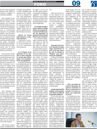 09
                                                            Caracas, 23 al 30 de diciembre de 2012

                                                              FORO
por su cuenta, resultaría     consagró electoralmen-        los siglos, y no va a ser    sor.                           davía, porque con o sin      que se elija en prima-
mucho más difícil es-         te. Once candidatos del       así. Este mismo gobier-                                     Chávez para su grupo         rias, ganan. Los tres ga-
tructurar cualquier li-       chavismo que triunfa-         no abusador, ventajista y       Para mí, mientras es-       cualquier candidato del      nadores de las regiona-
neamiento político.           ron son ex militares. El      regalador ha perdido         té vivo Chávez es evi-         chavismo será mejor          les fueron producto del
                              caso más prominente,          elecciones como el refe-     dentemente quién va a          que cualquiera de la         consenso. No hay regla
   Que siempre la car-        por cuestionado en el         réndum constitucional,       poder decir que puede o        oposición. Llegado el        que determine solu-
guen a la Mesa de la Uni-     pasado inmediato, fue el      las parlamentarias e im-     no hacerse, o qué se ha-       momento,         Maduro,     ción, el chavismo no es-
dad los errores y des-        de Rangel Silva quien         portantes plazas en elec-    ce en el chavismo, pero        Diosdado y todos ellos       cogió ningún candidato
aciertos, eso es natural.     termina con el 80% de         ciones regionales.           en caso contrario –            se acoplarán para man-       en primarias, ninguno;
En Venezuela se ha con-       los votos por encima de                                    muerto o completa-             tener esta fuerza electo-    hubo       seleccionados
vertido en el deporte fa-     un candidato local en            Ya se habla de elegir a   mente       inhabilitado–      ral, pensando en sus in-     “dedocráticamente” y
vorito “el tiro a la MUD”,    Trujillo. Todos son as-       quien sustituya a Hugo       van a empezar a mover-         tereses personales.          ganaron casi todo. Pri-
esta es consecuencia          pectos importantes de-        Chávez, de no poder és-      se las diferentes fuerzas         No demos por des-         maria o consenso no
natural de la actividad       ben tomarse en cuenta.        te asumir el 10 de enero.    del chavismo, y quien          contado -yo al menos         garantiza nada.
política. Ante las derro-                                   ¿Se ha planteado la          tenga más saliva tragará       no sacaría esa cuenta-          Con lo que sí estoy de
tas le pasan las facturas       ¿Afectó de forma            oposición cómo hacerle       más harina. En la vida,        que si el candidato del      acuerdo es que es mu-
por las equivocaciones        determinante el gua-          frente a este escenario?     como en la política, se        chavismo no es Hugo          cho tiempo entre la elec-
al organismo que repre-       yabo opositor?                   Si no estamos prepa-      impone quien tenga             Chávez, la oposición va      ción de primarias y el
senta, que es líder visible     El guayabo, la resa-        rados, tenemos que ha-       más instrumentos.              a ganar va a ganar auto-     proceso comicial para
de grupo, instándola          ca electoral, sí afectó       cerlo pues se trata de                                      máticamente. Si no lo-       elegir alcaldes. En Mo-
además a que rectifique.      en cierta medida, pe-         una situación que va                                        gramos        enganchar      nagas, por ejemplo, se
Es momento de ser tole-       ro no fue totalmente          más allá de nosotros.           Tomando como cier-          abajo con un discurso        invocó a utilizar el sacro-
rantes ante la crítica        determinante.                 Que Chávez viva o mue-       to la premisa de quien         que acerque a la gente,      santo principio de las
cuando en conjunto su-                                      ra o que pueda o no jura-    tenga instrumento li-          no podemos ganar,            primarias, hubo unas
frimos una derrota.                                         mentarse es totalmente       dera, ¿Cree que Capri-         porque ya hay bloques        circunstancias sobreve-
                                 ¿Y el desgate de la        ajeno a nosotros, pero si    les, por su triunfo en         electorales por encima       nidas: la incorporación
   Hay aspectos mucho         oposición en los últi-        se presenta alguna de es-    Miranda, será nueva-           de los individuos.           de “El Gato” Briceño a la
más interesantes de es-       mos 14 años, tomando          tas situaciones, tenemos     mente el candidato?               Lo que tenemos que        oposición, y en lugar de
tas elecciones que se de-     en cuenta que Chávez          que actuar en conse-            La Mesa de la Unidad        hacer es trabajar en un      evaluarlo objetivamen-
ben analizar, por ejem-       apela a los sentimien-        cuencia. Yo quisiera re-     Democrática no ha eva-         discurso de contenido        te, mantuvo la regla en
plo: durante la campaña       tos de sus seguidores?        ferirme a este tema con      luado ni ha tocado este        popular, que la gente no     lugar de pensar en el di-
electoral, recuerdo ha-          Yo quisiera pasearme       mucha objetividad, yo        tema, pero efectiva-           le vea tinte clasista, que   videndo político que se
ber escuchado esto a          por argumentos que de         sería incapaz de desear      mente es una hipótesis.        tenga elementos espe-        ponía en riesgo. Imagí-
modo de aliento para          parte y parte utilizan, so-   la muerte a alguien, pero    En relación a esto, no me      ranzadores, podemos          nate la tragedia que hu-
nuestros candidatos, la       bre hechos objetivos co-      se trata de un hecho, que    atrevo a hablar por na-        aumentar los votos; por-     biera significado que la
ventaja que significaba       mo la enfermedad de           aunque futuro e incier-      die, ni siquiera por la tol-   que no es verdad que el      sumatoria de los votos
la ausencia del portaa-       Chávez. La oposición ar-      to, puede acontecer.         da que represento, por-        chavismo tenga amarra-       de ambos aspirantes
viones Chávez. Resulta        gumentaba que estaba             Que antes o después       que internamente no            do a los sectores más de-    hubiera dado más que
que obtuvieron triunfos       enfermo, no estaba el         de juramentarse esto su-     hemos discutido el             primidos, lo que hace        los votos de Yelitza San-
en más municipios, más        portaviones, los chavis-      ceda, no varía mucho la      asunto. De momento, si         falta es alguien que les     taella, gracia a Dios que
parroquias y más esta-        tas están deprimidos,         situación en cuanto a        llega a plantearse la ne-      muestre otra verdadera       no fue así.
dos de los que lograron       mientras que los otros        testamento político se       cesidad de escoger un          alternativa.                    Este es un caso, de
el 7-O. Esto es muestra       decían que la enferme-        refiere. El pipote de la     candidato deberá estu-                                      que mantener la regla
de que sí existe el chavis-   dad los cohesionaba,          historia está lleno de es-   diarse el alcance de los                                    ante la realidad no re-
mo sin Chávez, no les         que era un tributo para       te tipo de documentos, y     distintos nombres que             ¿Hay necesidad de         sulta la mejor opción.
fue fundamental la pre-       el Comandante Presi-          estos valen mientras el      se propongan.                  renovar liderazgos de        La política no es una
sencia del líder.             dente. Yo no sé si eso en     testador este vivo, luego                                   quienes resultaron el        ciencia exacta, no es
                              definitiva les funcionó,      de eso no hay gobierno           ¿Ha discutido la MUD       electo en primarias el       matemática. Así que
   Otro elemento que          pero es evidente que el       de ultratumba. López         integrar a otros grupos,       pasado 12-F, para as-        hay casos en que nece-
tuvieron que tomar en         chavismo, con o sin su lí-    Contreras besó la frente     más allá de los jefes de       pirar a las regionales       sariamente hay que vol-
cuenta, es que candida-       der presente, tiene co-       de quien lo dejó en vida     los partidos políticos?        de 2013?                     ver a evaluar, indepen-
tos importados derrota-       hesión y les está dando       como su delfín político,         Yo creo que más que           Es verdad que cuan-       diente de primarias o
ron a abanderados de          buenos resultados.            Juan Vicente Gómez, ¿y       agregar por arriba, hay        do Capriles ganó las pri-    del consenso, y si vemos
las regiones. Yo no tengo        Otro argumento para        qué pasó? que López          que hacerlo desde aba-         marias muchos aprove-        que el candidato está li-
la menor duda que aspi-       refugiarse de la derrota      Contreras llegó a poner      jo, podemos sentarnos          charon ese trabuco pa-       quidado, y que con otro
rantes propios de las zo-     era el de la desventaja       orden en una transición      partidos, instituciones,       ra montarse. Ha queda-       líder podemos obtener
nas que representaban a       oficial y la regaladera.      que Gómez jamás ha-          gremios, organizacio-          do demostrado que no         mejor resultados, no
la oposición eran mu-         Tenemos que cuidarnos         bría tolerado, por citar     nes de la sociedad civil,      fue el único mecanismo       podemos dudar en lo
cho mejores; Barreto Si-      en la oposición de seguir     algo de la historia con-     pero la integración debe       para ganar, como tam-        que más nos conviene.
ra seguro era mucho           con estas tesis, porque el    temporánea del país. Así     ser desde abajo. Como          poco es verdad que por-
mejor que Aristóbulo          gobierno seguirá con          le pasó a Stalin, Lenin,     en el chavismo ha que-
(Istúriz), o Pérez Vivas      sus ventajas institucio-      Musolini, Franco, y es       dado evidenciado que
que Vielma Mora, por ci-      nales y todos sus vicios,     que cualquiera que lle-      existe capacidad de en-
tar dos casos inminen-        por lo que si seguimos        gue como sucesor siem-       doso, no podemos se-
tes, pero no votaron por      diciendo que se debe a        pre se va a encontrar con    guir insistiendo en que
ellos. Fue un voto cha-       esto que perdamos,            situaciones políticas que    se volatiliza el chavismo
vista el que imperó.          nuestro electorado va a       lo obligarán a tomar de-     si falta Chávez. Cuidado
                              llegar a la conclusión de     cisiones políticas que lo    si precisamente una vez
   Una tercera circuns-       que seguiremos per-           contrarían con lo prees-     que el líder máximo no
tancia: el militarismo se     diendo por los siglos de      tablecido por el antece-     esté se fusionen más to-
 