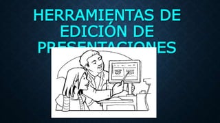 HERRAMIENTAS DE
EDICIÓN DE
PRESENTACIONES
 