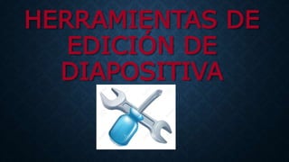 HERRAMIENTAS DE
EDICIÓN DE
DIAPOSITIVA
 