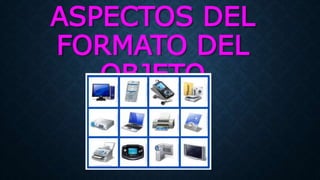 ASPECTOS DEL
FORMATO DEL
OBJETO
 