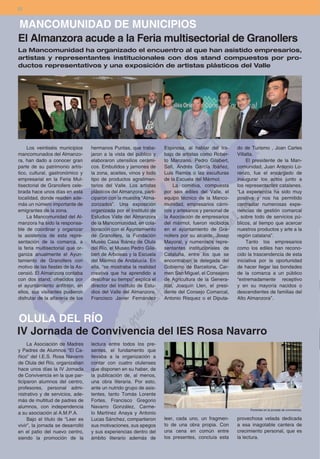 22


MANCOMUNIDAD DE MUNICIPIOS
El Almanzora acude a la Feria multisectorial de Granollers
La Mancomunidad ha organizado el encuentro al que han asistido empresarios,
artistas y representantes institucionales con dos stand compuestos por pro-
ductos representativos y una exposición de artistas plásticos del Valle




     Los veintiséis municipios     hermanos Puntas, que traba-       Espinosa, al hablar del tra-     do de Turismo , Joan Carles
mancomunados del Almanzo-          jaron a la vista del público y    bajo de artistas como Rober-     Villalta.
ra, han dado a conocer gran        elaboraron utensilios cerámi-     to Manzano, Pedro Gilabert,           El presidente de la Man-
parte de su patrimonio artís-      cos. Embutidos y jamones de       Safi, Andrés García Ibáñez,      comunidad, Juan Antonio Lo-
tico, cultural, gastronómico y     la zona, aceites, vinos y todo    Luis Ramos o las esculturas      renzo, fue el encargado de
empresarial en la Feria Mul-       tipo de productos agralimen-      de la Escuela del Mármol.        inaugurar los actos junto a
tisectorial de Granollers cele-    tarios del Valle. Los artistas          La comitiva, compuesta     los representantes catalanes.
brada hace unos días en esta       plásticos del Almanzora, parti-   por seis ediles del Valle, el    “La experiencia ha sido muy
localidad, donde residen ade-      ciparon con la muestra “Alma-     equipo técnico de la Manco-      positiva y nos ha permitido
más un número importante de        zorizados”. Una exposición        munidad, empresarios cárni-      contrastar numerosas expe-
emigrantes de la zona.             organizada por el Instituto de    cos y artesanos y personal de    riencias de gestión comarcal
     La Mancomunidad del Al-       Estudios Valle del Almanzora      la Asociación de empresarios     , sobre todo de servicios pú-
manzora ha sido la responsa-       de la Mancomunidad, en cola-      del mármol, fueron recibidos     blicos, al tiempo que acercar
ble de coordinar y organizar       boración con el Ayuntamiento      en el ayuntamiento de Gra-       nuestros productos y arte a la
la asistencia de esta repre-       de Granollers, la Fundación       nollers por su alcalde, Josep    región catalana”.
sentación de la comarca, a         Museo Casa Ibánez de Olula        Mayoral, y numerosos repre-           Tanto los empresarios
la feria multisectorial que or-    del Río, el Museo Pedro Gila-     sentantes institucionales de     como los ediles han recono-
ganiza anualmente el Ayun-         bert de Arboleas y la Escuela     Cataluña, entre los que se       cido la trascendencia de esta
tamiento de Granollers con         del Mármol de Andalucía. En       encontraban la delegada del      iniciativa por la oportunidad
motivo de las fiestas de la As-    ella, “se mostraba la realidad    Gobierno de Barcelona, Car-      de hacer llegar las bondades
censió. El Almanzora contaba       creativa que ha aprendido a       men San Miguel, el Consejero     de la comarca a un público
con dos stand, ofrecidos por       descifrar su tiempo” explica el   de Agricultura de la Genera-     “extremadamente receptivo
el ayuntamiento anfitrión, en      director del Instituto de Estu-   litat, Joaquín Llen, el presi-   y en su mayoría nacidos o
ellos, sus visitantes pudieron     dios del Valle del Almanzora,     dente del Consejo Comarcal,      descendientes de familias del
disfrutar de la alfarería de los   Francisco Javier Fernández        Antonio Risquez o el Diputa-     Alto Almanzora”.



OLULA DEL RÍO
IV Jornada de Convivencia del IES Rosa Navarro
     La Asociación de Madres       lectura entre todos los pre-
y Padres de Alumnos “El Ca-        sentes, el fundamento que
ñico” del I.E.S. Rosa Navarro      llevaba a la organización a
de Olula del Río, organizaban      contar con cuatro olulenses
hace unos días la IV Jornada       que disponen en su haber, de
de Convivencia en la que par-      la publicación de, al menos,
ticiparon alumnos del centro,      una obra literaria. Por esto,
profesores, personal admi-         ante un nutrido grupo de asis-
nistrativo y de servicios, ade-    tentes, tanto Tomás Lorente
más de multitud de padres de       Fortes, Francisco Gregorio
alumnos, con independencia         Navarro González, Carme-
                                                                                                            Ponentes en la jornada de convivencia.
a su asociación al A.M.P.A.        lo Martínez Anaya y Antonio
     Bajo el título de “Leer es    Lucas Sánchez, compartieron       leer, cada uno, un fragmen-      provechosa velada dedicada
vivir”, la jornada se desarrolló   sus motivaciones, sus apegos      to de una obra propia. Con       a esa inagotable cantera de
en el patio del nuevo centro,      y sus experiencias dentro del     una cena en común entre          crecimiento personal, que es
siendo la promoción de la          ámbito literario además de        los presentes, concluía esta     la lectura.
 