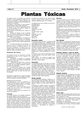 Página 404
 Página                                                                 La Mirilla                      Castelli,viernes 18 de de Octubre 2012
                                                                                                                     Guido, Noviembre
                                                                                                       Castelli, miércoles 1710Septiembre de 2008
                                                                                                                    Viernes de Febrero de 2010
                                                                                                                                             2009




                               Plantas Tóxicas
Las plantas toxicas son aquellas que producen          los herbívoros, mientras que las defensas físicas      Senecio
toxicidad y tienen capacidad de enfermar o dar         incluyen espinas, hojas espinosas y tejidos            Las características de esta maleza es la de
muerte a los animales, se pueden diferenciar de        altamente lignificados para no ser comidos.            comenzar su ciclo vegetativo a fines de invierno,
otras plantas no tóxicas por las enfermedades que                                                             momento en el que el campo es natural aún no
producen a los animales.                               Las plantas toxicas más conocidas en la zona son:      tiene recuperación constituyéndose los senecios
Las plantas se desarrollan en suelos fértiles y        duraznillo blanco,                                     en la única fuente de forraje verde disponible para
húmedos (lomas y bajos) según cada planta.             duraznillo negro,                                      los animales que la consumen sin presentar
La mayoría de los casos de intoxicación ocurren        cardo negro,                                           sintomatología evidente hasta transcurrido 1 o 2
en vacunos aunque son comunes también en               cardo asnal,                                           meses.
equinos, ovinos, cerdos y aves.                        sunchillo o yuyo sapo,                                 Principio tóxico: tóxicos hepáticos que actúan por
Los accidentes de intoxicación por vegetales se        chamico,                                               acumulación produciendo lesiones hepáticas que
producen por:                                          revienta caballo o quillo,                             llevan a la muerte en días o meses después de
       Razones de manejo, ya que en algunos           cicuta,                                                haber cesado el consumo.
casos los animales permanecen encerrados por           romerillo o mío mío,                                   Síntomas: en las vacas, se observa pérdida de
largo tiempo en corrales mientras se trabaja en        quiebra arado,                                         estado con aumento del tamaño de vientre y
vacunaciones u otras tareas.                           pasto miel,                                            agresividad. En las vaquillonas se observa pérdida
       Por razones ambientales: la búsqueda de        senecio, etc.                                          de estado, diarrea y muerte.
refugios contra el calor intenso o las tormentas,
lleva a los animales bajo el monte y matorrales,       Duraznillo negro:                                      Flor Morada
donde con mucha frecuencia abunda alguna planta        Es un arbusto nativo de Chile y Argentina de 0,80      Esta maleza es de ciclo anual o bianual, presenta
tóxica.                                                a 2,50 metros de altura, muy ramificado con olor       hojas y tallos con pilosidades alcanzando una altura
       Por desconocimiento de las plantas: en         desagradable, hojas alternadas con bordes enteros,     de 0,30 a 0.70 metros. Sus flores con de color
general ocurren en animales jóvenes que no             flores tubulosas, color amarillo de 2 cm. De largo     violáceo y es común encontrarla como maleza en
tuvieron contacto con plantas tóxicas y las            dispuestas en racimos y ubicación terminal.            pasturas en el primer año de implantación.
desconocen totalmente. Así mismo ocurre en             Los frutos son bayas pequeñas de 4 a 5 mm. De          Principio activo: similar al del senecio, son los
animales adultos y jóvenes que provienen de zonas      largo color violáceo. Crece en suelos fértiles y       principales tóxicos presentes en esta maleza y
donde no existen estas plantas toxicas.                húmedos, se propaga por semillas, florece a fines      conservan su toxicidad aun después del secado.
                                                       de primavera y verano fructificando en verano y
Presencia del toxico:                                  otoño.                                                 Gramilla, gramón o pata de perdíz
                                                       La mayoría de los casos de intoxicación ocurren        Es una hierba perenne pequeña rastrera, tallos
Las plantas toxicas no presentan la misma              en vacunos aunque es toxico para equinos, ovinos,      de 10 a 50 cm de altura más o menos rígidos,
peligrosidad en todo su ciclo vegetativo. Su           cerdos y aves.                                         levemente aplanados, las hojas inferiores
toxicidad puede ser:                                   Signos clínicos: son variables en algunos casos        apareadas y las superiores solitarias. Comienza a
       Permanente: se manifiesta en cualquier         hay depresión, en otras agresividad, dolor             vegetal a principio de la primavera, florece al
momento de dicho ciclo aunque su peligrosidad          abdominal y coma terminal.                             promediar el verano, aunque observarse plantas
puede variar. (mío- mío).                                                                                     en flor aún en el otoño. Es una planta invasora
        Temporaria: la planta solo es toxica en       Sunchillo:                                             frecuentemente en cultivos de trigo, lino y también
un periodo de su crecimiento, es el caso del sorgo     Es una planta perenne, de 30 a 80 cm. De altura        en alfalfares. Es tóxica por su contenido en
de Alepo, que solo produce problemas cuando es         con rizones horizontales, hojas opuestas con dos o     principio cianogenéticos se pone más de manifiesto
pequeña o está rebrotando.                             tres dientes basales, flores dispuestas en capítulos   como consecuencia de las heladas. La toxicidad
       Circunstancial: plantas con eventual           terminales color amarillo – naranja. Se propaga        puede ser mantenida durante 3 años seguidos.
toxicidad, es el caso de pastos del genero cynodon     por semillas y rizomas, vegeta a fines de invierno,    La intoxicación afecta principalmente a bovinos
(gramilla común, pasto estrella) que pueden ser        florece en verano y fructifica en otoño, en los        de diversas edades, siendo también afectados
nocivas cuando crecen en suelos con buen tenor         meses restantes vive solo la parte subterránea.        ovinos y equinos.
de nitrógeno.                                          Resultan afectados bovinos, ovinos y cerdos. La
                                                       muerte toma lugar dentro de las 24 hs. de haberla      Raigrás perenne
                                                       consumido y la dosis toxica es de aproximadamente      El raigrás perenne está parasitado por un hongo
Parasitación: cuando pastos y granos forrajeros        3 gramos de hojas verdes/ kg de peso.                  endófito llamado Neotyphodium lolii con quien
adquieren toxicidad al ser parasitados por hongos                                                             establece un estado simbiótico del que ambos
de diversos géneros (claviceps, fusarium).             Abrojo grande:                                         resultan favorecidos, varios productos finales del
                                                       Es una planta anual ramificada y robusta de 1 a 2      metabolismo del hongo se acumulan en la planta.
Diagnóstico de la intoxicación:                        metros de altura, hojas alternadas, tallos ásperos,    La localización de esos metabolitos dentro de la
Para diagnosticar y estar en condiciones de            flores agrupadas en racimos y frutos provistos de      planta varía con el tiempo del año, condiciones
controlar las intoxicaciones vegetales es necesario:   ganchos y espinas en su parte apical, diámetro de      ambientales y estado del crecimiento, algunos
1.- Reconocer las plantas toxicas en el campo,         2 cm.                                                  metabolitos de la asociación hongo/planta han sido
conocer su hábitat y características.                  Se propaga por semillas, germina en primavera,         identificados y otros aún permanecen desconocidos.
2.- Considerar los factores que hacen que el           con las lluvias, florece en verano y fructifica en     Cuadros tóxicos: signos nerviosos, pérdidas de
vegetal sea más toxico ante determinadas               otoño, luego muere, pero los frutos mantienen          peso, stress calórico, contaminación fecal y
circunstancias (sequia, etc.).                         por muchos años su poder germinativo. Contienen        miiasis, cambio de parámetros hepáticos, caída en
3.- Conocer el curso clínico de la toxicidad y las     compuestos azucarados tóxicos y saponinas, los         la producción de leche.
lesiones que producen.                                 cerdos la ingieren voluntariamente, siendo mortal
                                                       para los mismos, los cuales mueren dentro de las       Pasto miel
Toxinas:                                               24 hs. de su ingestión por una nefritis tóxica.        Es una gramínea de campo natural, con buen valor
Las toxinas presentes en las plantas constituyen       Principio tóxico: contenido en la semilla,             forrajero y que cubre un bache de oferta forrajera
una defensa química contra los herbívoros.             produciendo la muerte cuando es ingerida por el        que se presenta en verano.
Las plantas contienen una determinada diversidad       animal en cantidad aproximada al 0,5 % del peso.       Esta gramínea crece en campos con buena tierra,
de sustancias que resultan toxicas para los            Cuando las verdaderas hojas desarrollan y los          en media loma o loma comenzando su período
animales, virtualmente para cada órgano, tejido o      cotiledones se secan, pierde la toxicidad.             vegetativo en primavera, floreciendo y
sistema. Desde el punto de vista animal son            El reconocimiento de la planta en el estado de         fructificando en verano-otoño.
toxinas asociadas a plantas, desde el punto de la      cotiledón es sencillo ya queda adherida al abrojo.     Precisamente en el período de floración los ovarios
planta estos componentes son defensas químicas         Síntomas: Anorexia, depresión o agresividad,           son invadidos por un hongo, Claviceps paspali.
o físicas contra la agresión de los insectos o         postración y movimiento de pedaleo y
herbívoros, las primeras incluyen sustancias que       convulsiones.
                                                                                                                         continúa en la página siguiente
protegen la planta contra los adversos efectos de
 