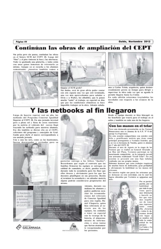 Página 08                                                                                      Castelli, miércoles 17 Noviembrede 2010
                                                                                                               Guido, de Febrero 2012


  Continúan las obras de ampliación del CEPT
Sin prisa pero sin pausa, continúan las obras
en el futuro SUM del CEPT 28. Luego del
“fino” y el piso vinieron la losa y las aberturas.
Todo va quedando una pinturita, y todos están
con unas ganas inmensas de estrenarla ya
mismo. Aunque ya se escucha a los alumnos
comentando: ¿nosotros también vamos a




                                                     limpiar el SUM profe?                             mos a Carlos Triolo, arquitecto, quien desinte-
                                                     Sin dudas, será de gran alivio poder contar       resadamente presta su tiempo para dirigir y
                                                     con este espacio una vez que esté terminado,      supervisar la obra cada vez que su agenda le
                                                     una vez más aprovechamos para saludar a           permite llegarse hasta La Unión.
                                                     Elvio y a Walter, los albañiles, que le ponen     En cada edición estaremos trayéndoles las
                                                     mucha “onda” al trabajo, en especial en días      novedades con respecto a los avances de la
                                                     que por las condiciones climáticas se hace        obra.
                                                     imposible trabajar en la obra. Además saluda-


                  Y las netbooks al fin llegaron
Luego de hacerse esperar casi un año, las                                                              Desde el equipo docente se hizo hincapié en
netbooks del Programa Conectar Igualdad                                                                los beneficios que traerá para el trabajo en el
llegaron al CEPT 28. En una jornada invernal                                                           salón y también en cada uno de los hogares.
pero a pleno sol y llena de caras sonrientes
por la noticia el vehículo del correo llegó
trayendo las netbooks para nuestros alumnos.
                                                                                                        Con las manos en el telar
Ese día también se dieron cita en el CEPT,                                                             Tuvo una destacada presentación en los Torneos
                                                                                                       Bonaerenses una ex alumna de la E.P. Nº 8 del
referentes del programa y concejales de Gral.
                                                                                                       paraje La Esperanza.
Guido para darle el marco correspondiente a
                                                                                                       En esta ocasión compartimos con ustedes está
esa ansiada jornada.                                                                                   feliz y gratificante noticia que tiene como
Una a una las nets, como ya las bautizamos,                                                            principal protagonista a Verónica Iratchet, que
fueron descargadas y revisadas para su                                                                 a su vez es hermana de Natalia, quien es alumna
                                                                                                       de 1º año del CEPT 28
                                                                                                       Durante el mes de Agosto en la etapa de los
                                                                                                       Torneos que se realizó en General Alvarado y
                                                                                                       en Mar del Plata, Verónica participó en la
                                                                                                       mencionada competición en la categoría juvenil
                                                                                                       con artesanía tradicional “Textil Telar”. En esa
                                                                                                       ocasión se presentó con una faja tubular
                                                     posterior entrega a los felices “dueños”.         realizada con sus propias manos.
                                                     Recordemos que según el contrato que las          Debemos destacar que estos trabajos requieren
                                                     familias firmaron los equipos se entregan en      de muchas horas de dedicación, gran prolijidad
                                                     calidad de comodato, es decir, pueden usarlo      y obviamente la habilidad en las manos del
                                                     durante toda la secundaria para los fines que     artesano.
                                                     ellos deseen y obviamente para los que los        En nuestra región son pocos los artesanos que
                                                                                                       se destacan en esta actividad, con lo cual los
                                                     docentes planifiquen en sus proyectos. Recién
                                                                                                       logros obtenidos por Verónica se agigantan aun
                                                     al terminar la secundaria y no adeudar materia
                                                                                                       más.
                                                     alguna podrán considerarse propietarios del                                         Por su partici-
                                                     mismo.                                                                              pación, por su
                                                                              Además, durante esa                                        habilidad y
                                                                              mañana los alumnos y                                       por todo lo que
                                                                              padres pudieron escu-                                      viene quere-
                                                                              char las recomenda-                                        mos felicitarla
                                                                              ciones del referente                                       y hacerle sa-
                                                                              de Conectar Igualdad                                       ber que esta-
                                                                                                                                         mos orgullo-
                                                                              para esta región, Da-
                                                                                                                                         sos de tener
                                                                              niel Chaparro, quien                                       una represen-
                                                                              hizo referencia al co-                                     tante    como
                                                                              rrecto uso de los                                          ella. ¡Gracias
                                                                              equipos, los cuidados                                      y éxitos le de-
                                                                              a tener en especial                                        seamos desde
                                                                              con la recarga de la                                       este lugar y
                                                                              batería, el almacena-                                      en nombre de
                                                                              miento de informa-                                         toda la comu-
                                                                              ción, y otras tantas                                       nidad de los
                                                                              que fueron atentamen-                                      parajes:
                                                                              te recepcionadas por                                       La Unión y La
                                                                                                                                         Esperanza.
                                                                              los presentes.
 