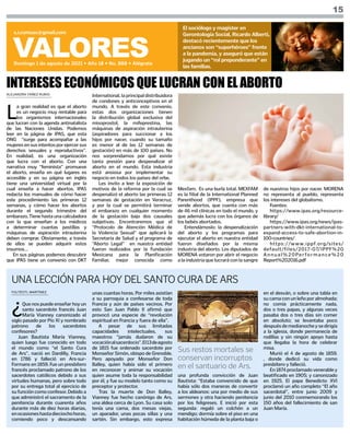 ALEJANDRA YÁÑEZ RUBIO
YOLTÉOTL MARTÍNEZ
VALORES
Domingo 1 de agosto de 2021 • Año 18 • No. 888 • Alégrate
s.i.comsax@gmail.com
El sociólogo y magíster en
Gerontología Social, Ricardo Alberti,
destacó recientemente que los
ancianos son “superhéroes” frente
a la pandemia, y aseguró que están
jugando un “rol preponderante” en
las familias.
15
L
a gran realidad es que el aborto
es un negocio muy rentable para
los organismos internacionales
que lucran con la agenda antinatalista
de las Naciones Unidas. Podemos
leer en la página de IPAS, que esta
ONG “surge para acompañar a las
mujeresensusintentosporejercersus
derechos sexuales y reproductivos”.
En realidad, es una organización
que lucra con el aborto. Con una
narrativa muy “feminista” promueve
el aborto, enseña en qué lugares es
accesible y en su página en inglés
tiene una universidad virtual por la
cual enseña a hacer abortos. IPAS
redacta los manuales de cómo hacer
este procedimiento las primeras 12
semanas, y cómo hacer los abortos
durante el segundo trimestre del
embarazo. Tiene hasta una calculadora
con la que enseñan a los médicos
a determinar cuantas pastillas y
máquinas de aspiración intrauterina
deben comprar. Obviamente, a través
de ellos se pueden adquirir estos
insumos…
En sus páginas podemos descubrir
que IPAS tiene un convenio con DKT
INTERESES ECONÓMICOS QUE LUCRAN CON EL ABORTO
International, la principal distribuidora
de condones y anticonceptivos en el
mundo. A través de este convenio,
estas dos organizaciones tienen
la distribución global exclusiva del
misoprostol, la mifeprestina, las
máquinas de aspiración intrauterina
(aspiradores para succionar a los
hijos por nacer, cuando su tamaño
es menor al de las 12 semanas de
gestación) en más de 100 países. No
nos sorprendamos por qué existe
tanta presión para despenalizar el
aborto en el mundo. Esta industria
está ansiosa por implementar su
negocio en todos los países del orbe.
Les invito a leer la exposición de
motivos de la reforma por la cual se
despenalizó el aborto las primeras 12
semanas de gestación en Veracruz,
y por la cual se permitirá terminar
el embarazo en cualquier momento
de la gestación bajo dos causales
subjetivas. Encontraremos que el
“Protocolo de Atención Médica de
la Violencia Sexual” que aplicará la
Secretaría de Salud y el programa de
“Aborto Legal” en nuestra entidad
fueron realizados por la Fundación
Mexicana para la Planificación
Familiar, mejor conocida como
Mexfam. Es una burla total. MEXFAM
es la filial de la International Planned
Parenthood (IPPF), empresa que
vende abortos, que cuenta con más
de 46 mil clínicas en todo el mundo, y
que además lucra con los órganos de
los bebés abortados.
Entendámoslo: la despenalización
del aborto y los programas para
ejecutar el aborto en nuestra entidad
fueron diseñados por la misma
industria del aborto. Los diputados de
MORENA votaron por abrir el negocio
a la industria que lucrará con la sangre
de nuestros hijos por nacer. MORENA
no representa al pueblo, representa
los intereses del globalismo.
Fuentes:
https://www.ipas.org/resource-
library/
https://www.ipas.org/news/ipas-
partners-with-dkt-international-to-
expand-access-to-safe-abortion-in-
100-countries/
https://www.ippf.org/sites/
default/files/2017-07/IPPF%20
Annual%20Performance%20
Report%202016.pdf
¿
Que nos puede enseñar hoy un
santo sacerdote francés Juan
María Vianney canonizado el
siglo pasado por Pío XI y nombrado
patrono de los sacerdotes
confesores?
Juan Bautista María Vianney,
quien luego fue conocido en todo
el mundo como “el Santo Cura
de Ars”, nació en Dardilly, Francia
en 1786 y falleció en Ars-sur-
Formans en 1859. Fue un presbítero
francés proclamado patrono de los
sacerdotes católicos debido a sus
virtudes humanas, pero sobre todo
por su entrega total al ejercicio de
su función como confesor. Debido a
que administró el sacramento de la
penitencia durante cuarenta años
durante más de diez horas diarias,
enocasioneshastadieciochohoras,
comiendo poco y descansando
unas cuantas horas. Por miles asistían
a su parroquia a confesarse de toda
Francia y aún de países vecinos. Por
esto San Juan Pablo II afirmó que
provocó una especie de “revolución
espiritual en Francia y fuera de ella”.
A pesar de sus limitadas
capacidades intelectuales, sus
maestros “jamás dudaron de su
vocaciónalsacerdocio”.El13deagosto
de 1815 fue ordenado sacerdote por
Monseñor Simón, obispo de Grenoble.
Pero apoyado por Monseñor Don
Balley, quien había sido el primero
en reconocer y animar su vocación
quien asume toda la responsabilidad
por él, y fue su modelo tanto como su
preceptor y protector.
Tras la muerte de Don Balley,
Vianney fue hecho canónigo de Ars,
una aldea cerca de Lyon. Su casa solo
tenía una cama, dos mesas viejas,
un aparador, unas pocas sillas y una
sartén. Sin embargo, esto expresa
UNA LECCIÓN PARA HOY DEL SANTO CURA DE ARS
una profunda convicción de Juan
Bautista: “Estaba convencido de que
había sólo dos maneras de convertir
a los aldeanos: una por medio de sus
sermones y otra haciendo penitencia
por los feligreses. E inició por esta
segunda: regaló un colchón a un
mendigo; dormía sobre el piso en una
habitación húmeda de la planta baja o
en el desván, o sobre una tabla en
su cama con un leño por almohada;
no comía prácticamente nada,
dos o tres papas, y algunas veces
pasaba dos o tres días sin comer
en absoluto; se levantaba poco
despuésdemedianocheysedirigía
a la iglesia, donde permanecía de
rodillas y sin ningún apoyo hasta
que llegaba la hora de celebrar
misa.
Murió el 4 de agosto de 1859.
, donde dedicó su vida como
presbítero y falleció.
En 1874 proclamado venerable y
beatificado en 1905; y canonizado
en 1925. El papa Benedicto XVI
proclamó un año completo “El año
sacerdotal”, entre junio 2009 y
junio del 2010 conmemorando los
150 años del fallecimiento de san
Juan María.
Sus restos mortales se
conservan incorruptos
en el santuario de Ars.
 