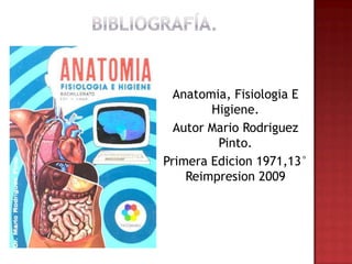 Anatomia, Fisiologia E
        Higiene.
  Autor Mario Rodriguez
         Pinto.
Primera Edicion 1971,13°
    Reimpresion 2009
 