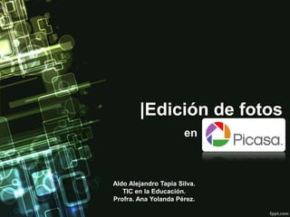 |Edición de fotos
                       en



Aldo Alejandro Tapia Silva.
   TIC en la Educación.
Profra. Ana Yolanda Pérez.
 