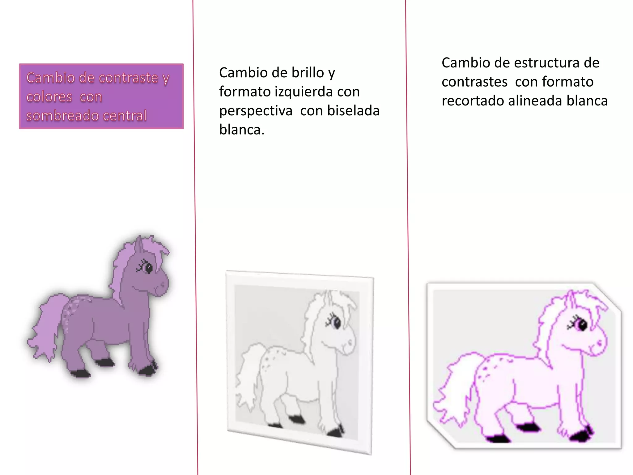 Cambio de brillo y
formato izquierda con
perspectiva con biselada
blanca.
Cambio de estructura de
contrastes con formato
recortado alineada blanca