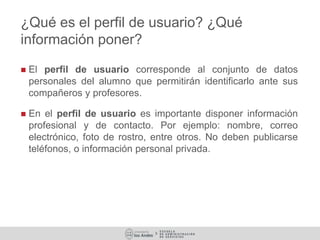 ¿Qué es el perfil de usuario? ¿Qué
información poner?
 El perfil de usuario corresponde al conjunto de datos
personales d...