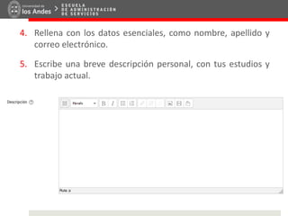 4. Rellena con los datos esenciales, como nombre, apellido y
correo electrónico.
5. Escribe una breve descripción personal, con tus estudios y
trabajo actual.
