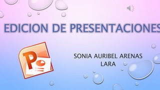 SONIA AURIBEL ARENAS
LARA
EDICION DE PRESENTACIONES
 