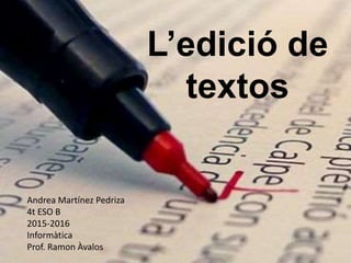 L’edició de
textos
Andrea Martínez Pedriza
4t ESO B
2015-2016
Informàtica
Prof. Ramon Àvalos
 