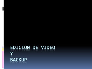EDICION DE VIDEO
Y
BACKUP
 