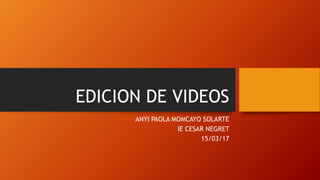 EDICION DE VIDEOS
ANYI PAOLA MOMCAYO SOLARTE
IE CESAR NEGRET
15/03/17
 