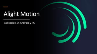 Alight Motion
Aplicación En Android y PC
 