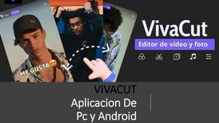 VIVACUT
Aplicacion De
Pc y Android
 