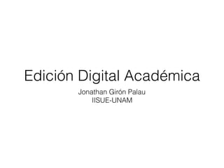 Edición Digital Académica
Jonathan Girón Palau
IISUE-UNAM
 