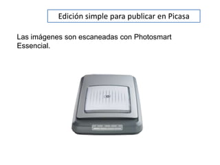 Edición simple para publicar en Picasa

Las imágenes son escaneadas con Photosmart
Essencial.
 