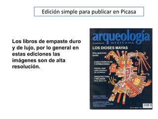Edición simple para publicar en Picasa
Los libros de empaste duro
y de lujo, por lo general en
estas ediciones las
imágenes son de alta
resolución.