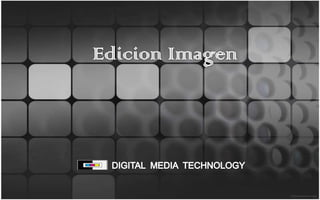 Edicion Imagen  DIGITAL  MEDIA  TECHNOLOGY 