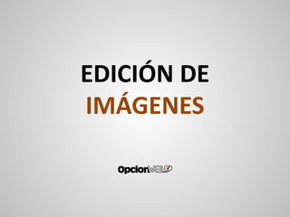 EDICIÓN DE
IMÁGENES
 