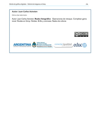 -16-Edición de gráficos digitales - Edición de imágenes en Gimp
Autor: Juan Carlos Asinsten
Cómo citar este texto:
Autor: Juan Carlos Asinsten, Realce fotográfico Operaciones de retoque. Completar gama
tonal. Niveles en Gimp. Nitidez. Brillo y contraste. Realce de colores
 